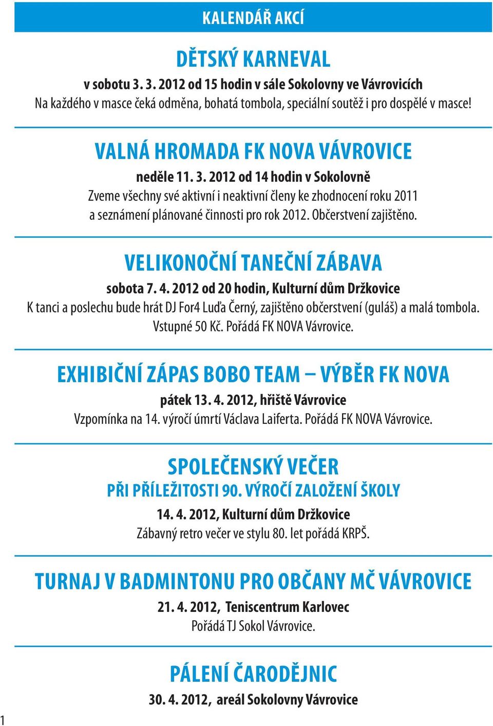 Občerstvení zajištěno. VELIKONOČNÍ TANEČNÍ ZÁBAVA sobota 7. 4. 2012 od 20 hodin, Kulturní dům Držkovice K tanci a poslechu bude hrát DJ For4 Luďa Černý, zajištěno občerstvení (guláš) a malá tombola.