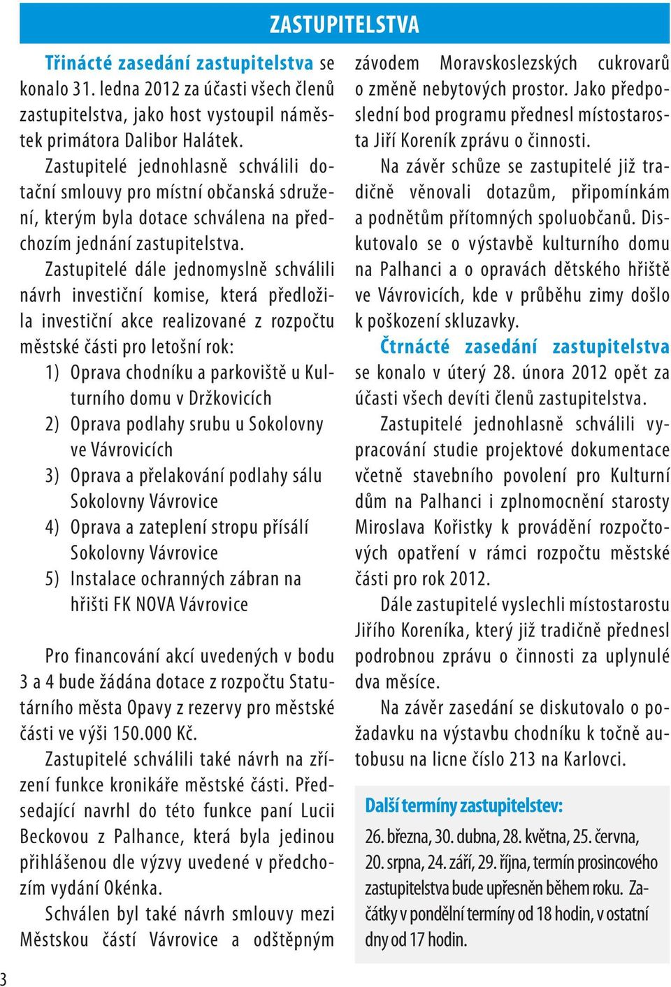 Zastupitelé dále jednomyslně schválili návrh investiční komise, která předložila investiční akce realizované z rozpočtu městské části pro letošní rok: 1) Oprava chodníku a parkoviště u Kulturního