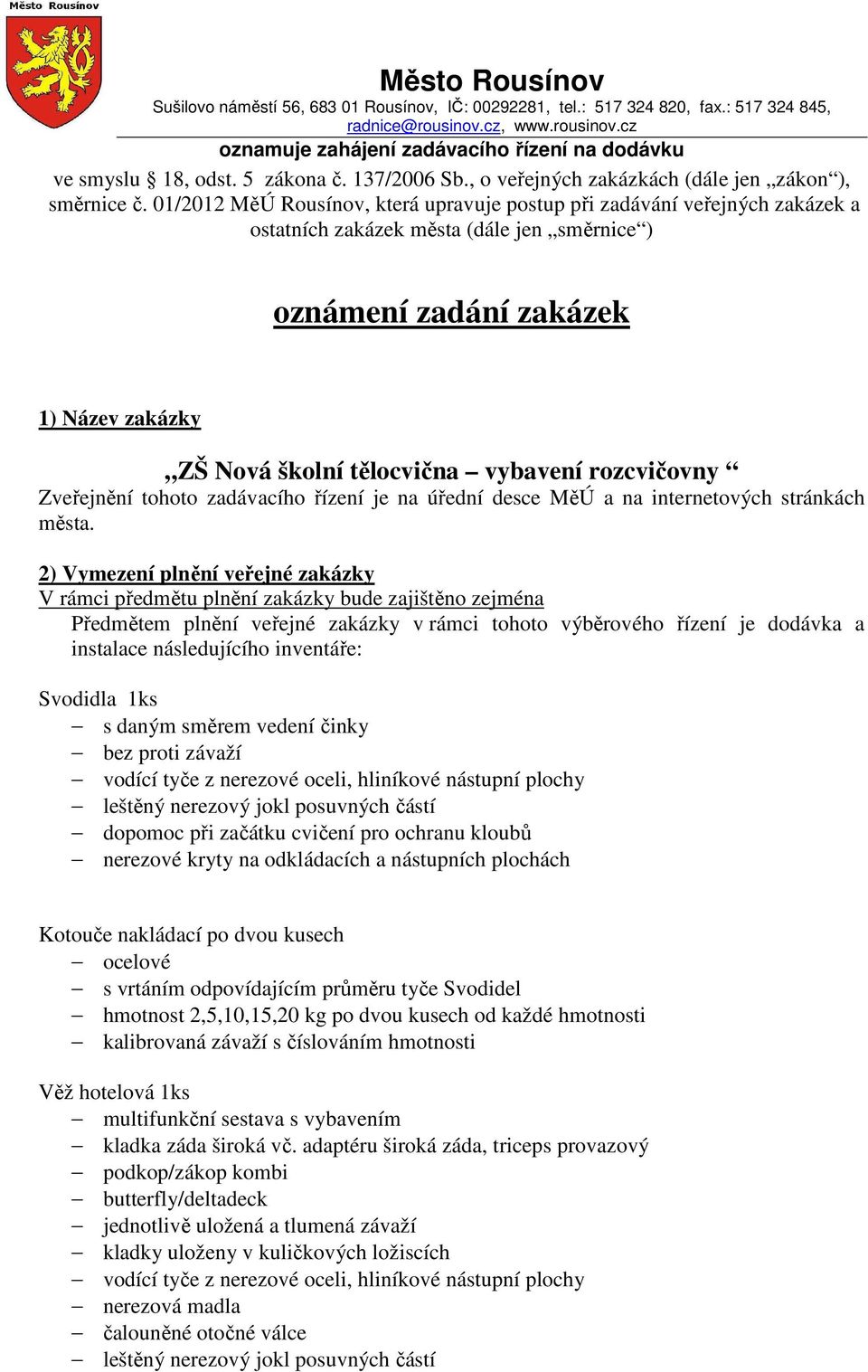 01/2012 MěÚ Rousínov, která upravuje postup při zadávání veřejných zakázek a ostatních zakázek města (dále jen směrnice ) oznámení zadání zakázek 1) Název zakázky ZŠ Nová školní tělocvična vybavení