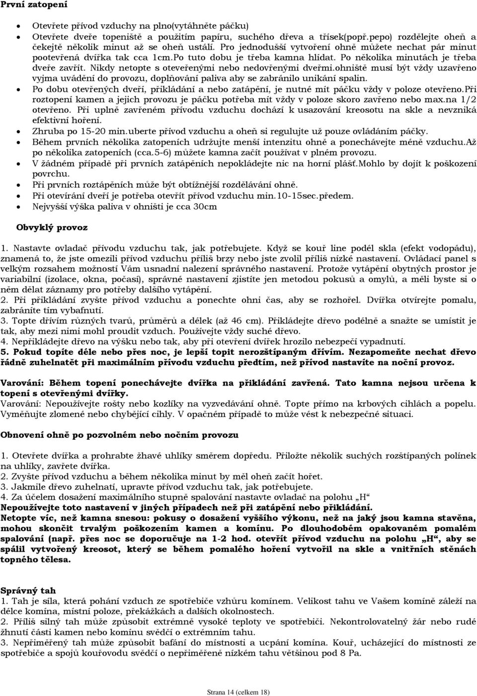 Nikdy netopte s oteveřenými nebo nedovřenými dveřmi.ohniště musí být vždy uzavřeno vyjma uvádění do provozu, doplňování paliva aby se zabránilo unikání spalin.