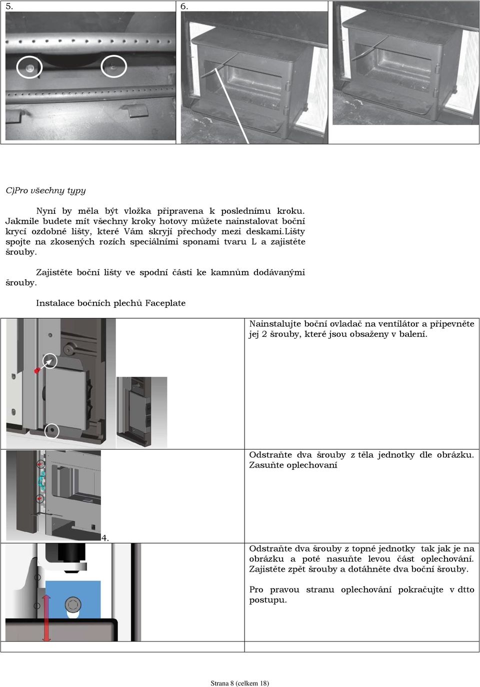 lišty spojte na zkosených rozích speciálními sponami tvaru L a zajistěte šrouby. Zajistěte boční lišty ve spodní části ke kamnům dodávanými šrouby.