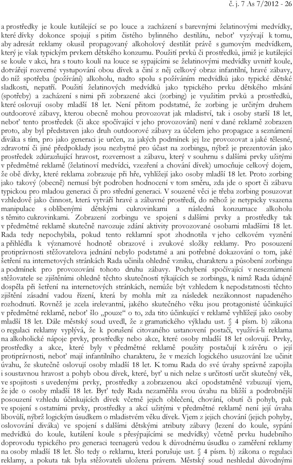 Použití prvků či prostředků, jimiž je kutálející se koule v akci, hra s touto koulí na louce se sypajícími se želatinovými medvídky uvnitř koule, dotvářejí rozverné vystupování obou dívek a činí z