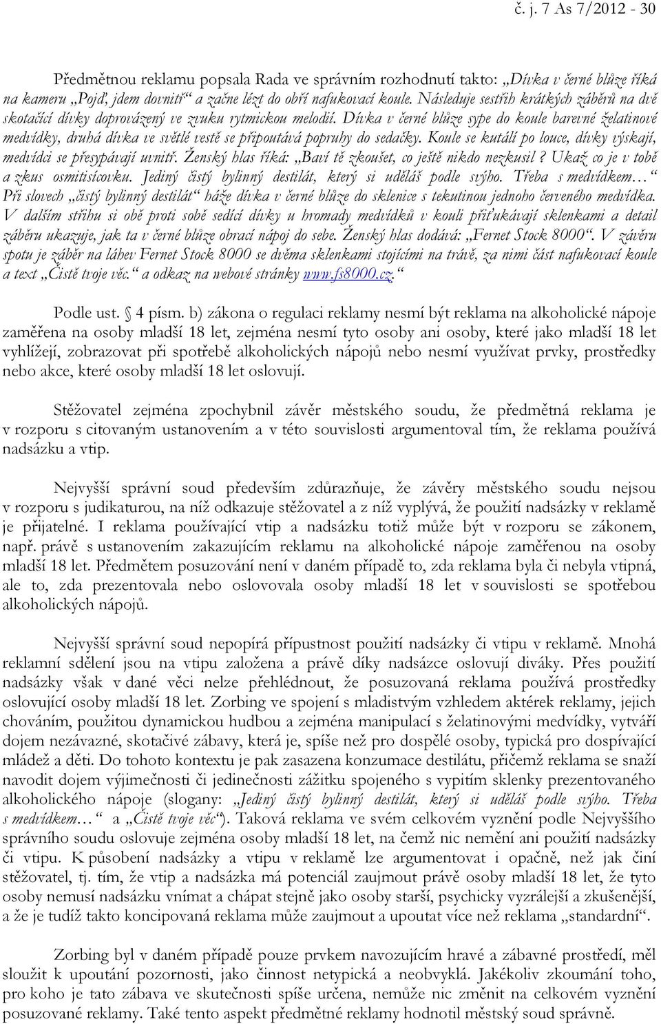 Dívka v černé blůze sype do koule barevné želatinové medvídky, druhá dívka ve světlé vestě se připoutává popruhy do sedačky. Koule se kutálí po louce, dívky výskají, medvídci se přesypávají uvnitř.