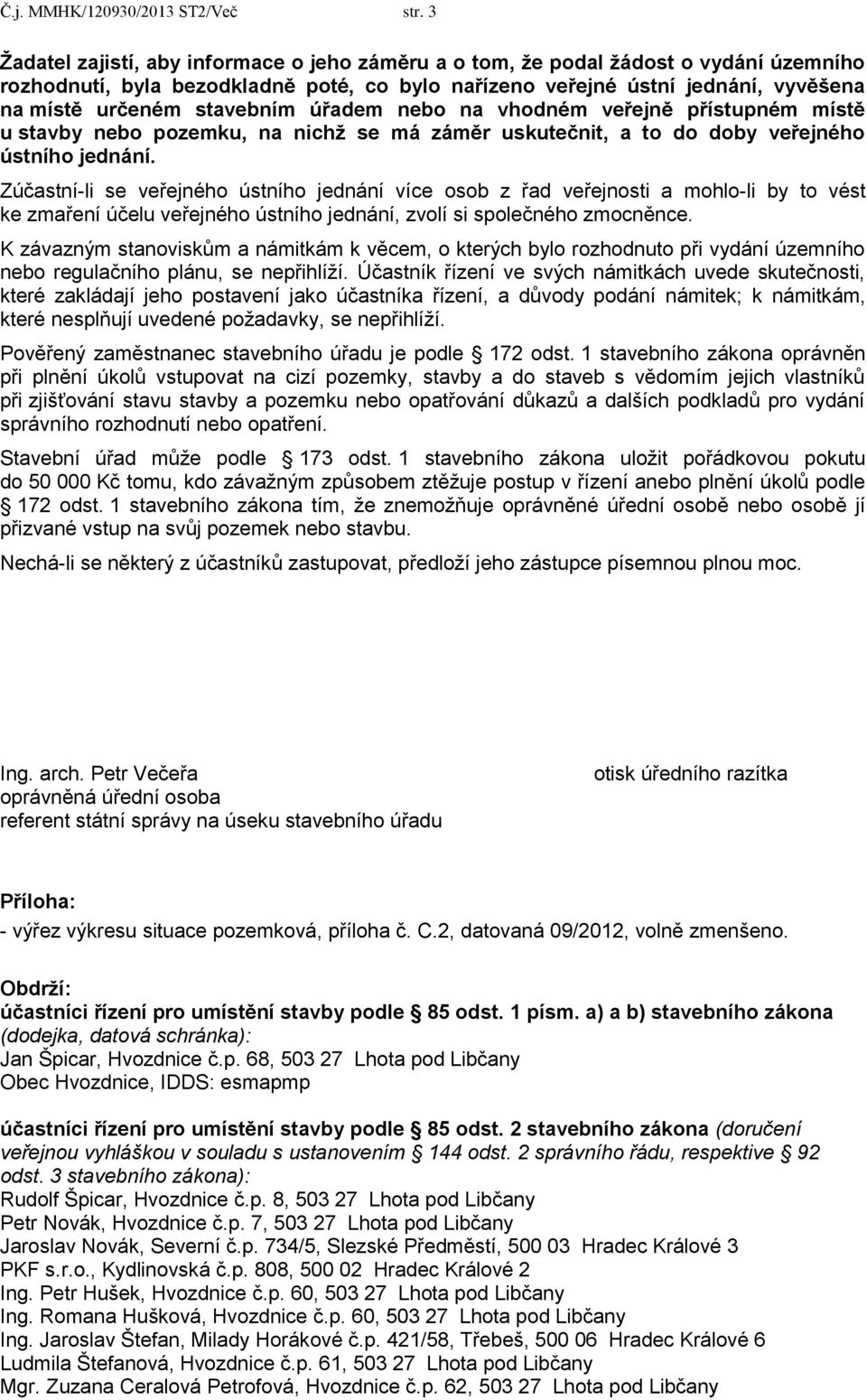 stavebním úřadem nebo na vhodném veřejně přístupném místě u stavby nebo pozemku, na nichţ se má záměr uskutečnit, a to do doby veřejného ústního jednání.