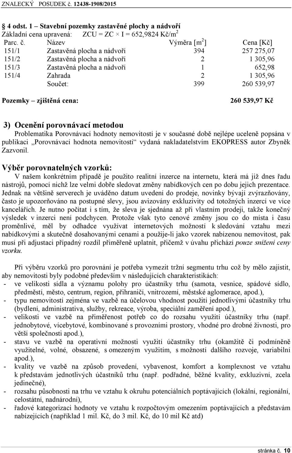 399 260 539,97 Pozemky zjištěná cena: 260 539,97 Kč 3) Ocenění porovnávací metodou Problematika Porovnávací hodnoty nemovitostí je v současné době nejlépe uceleně popsána v publikaci Porovnávací