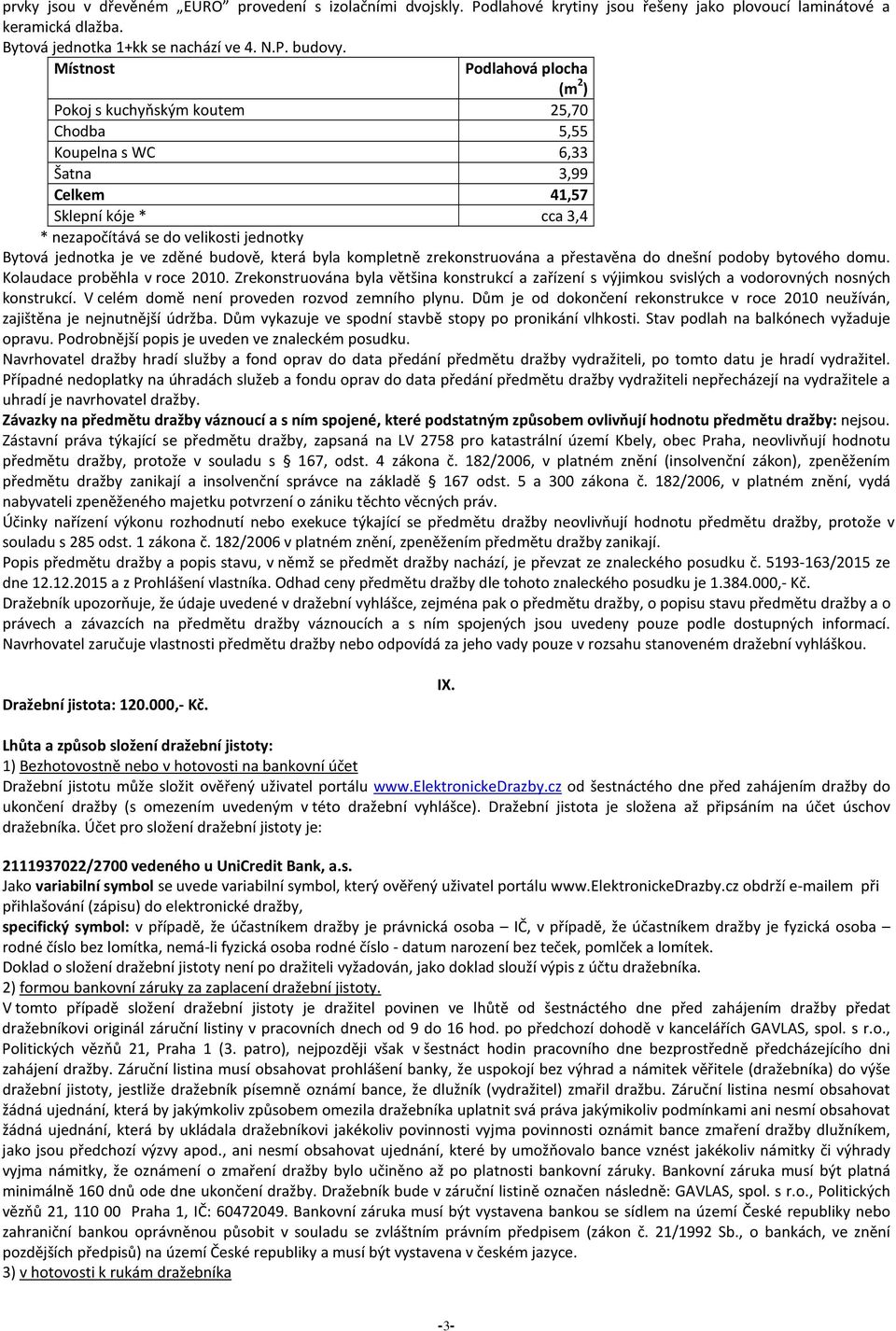 je ve zděné budově, která byla kompletně zrekonstruována a přestavěna do dnešní podoby bytového domu. Kolaudace proběhla v roce 2010.