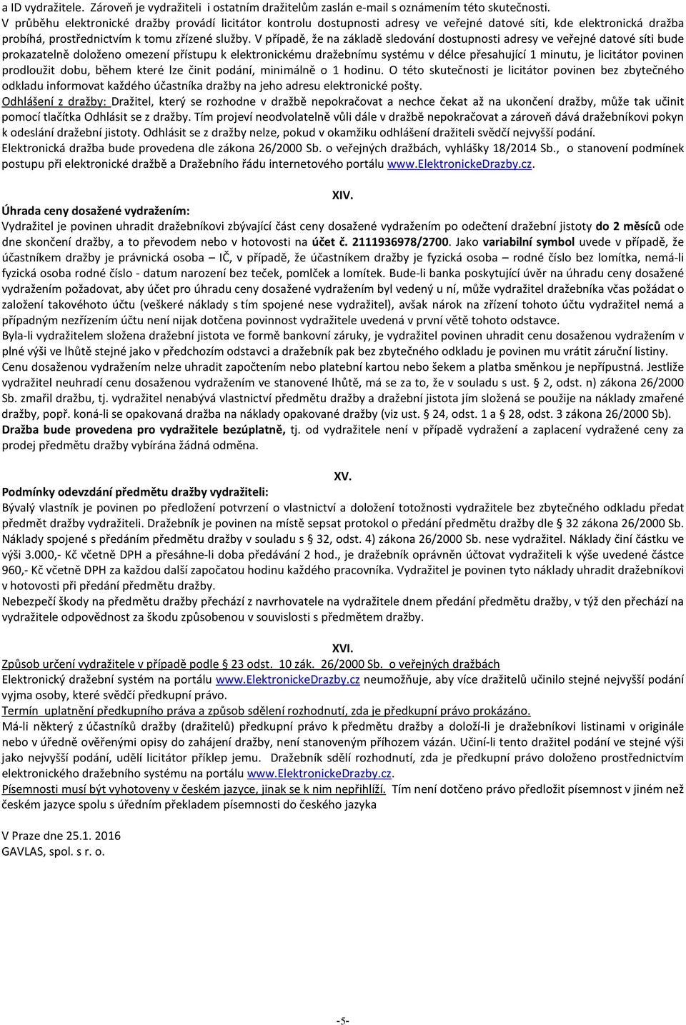 V případě, že na základě sledování dostupnosti adresy ve veřejné datové síti bude prokazatelně doloženo omezení přístupu k elektronickému dražebnímu systému v délce přesahující 1 minutu, je licitátor