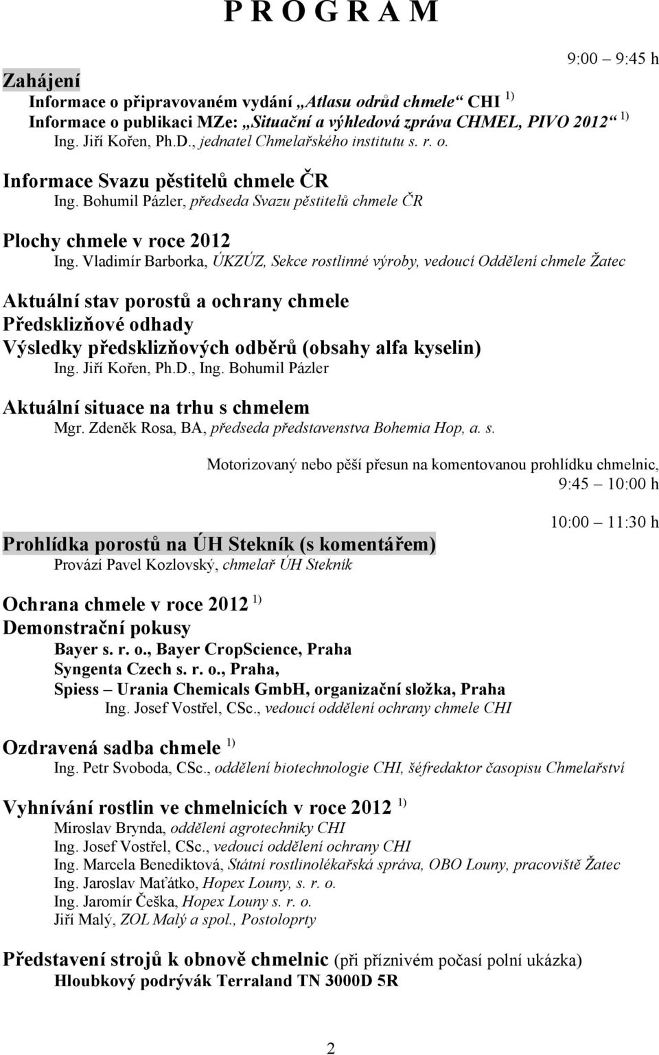 Vladimír Barborka, ÚKZÚZ, Sekce rostlinné výroby, vedoucí Oddělení chmele Žatec Aktuální stav porostů a ochrany chmele Předsklizňové odhady Výsledky předsklizňových odběrů (obsahy alfa kyselin) Ing.