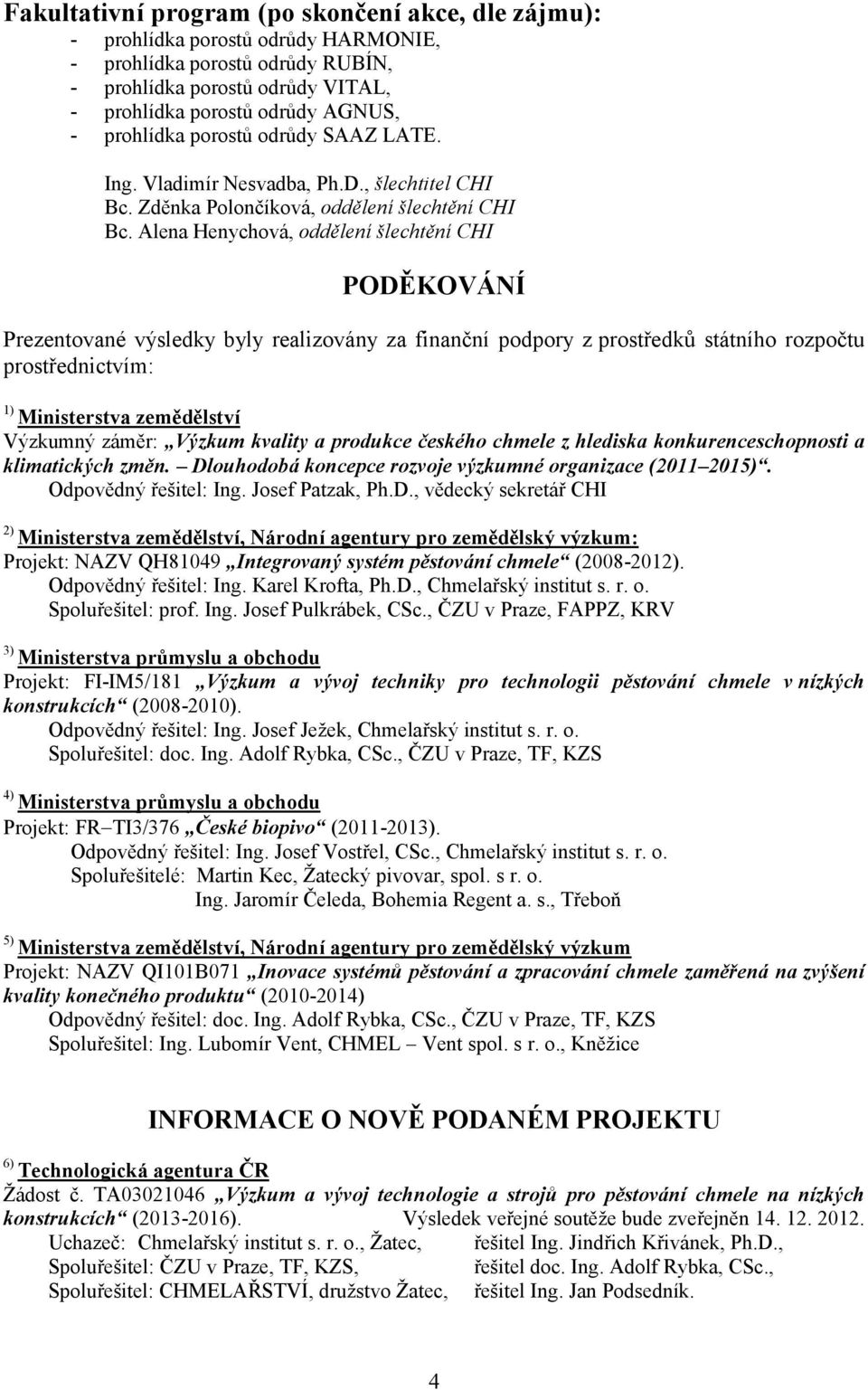 Alena Henychová, oddělení šlechtění CHI PODĚKOVÁNÍ Prezentované výsledky byly realizovány za finanční podpory z prostředků státního rozpočtu prostřednictvím: 1) Ministerstva zemědělství Výzkumný