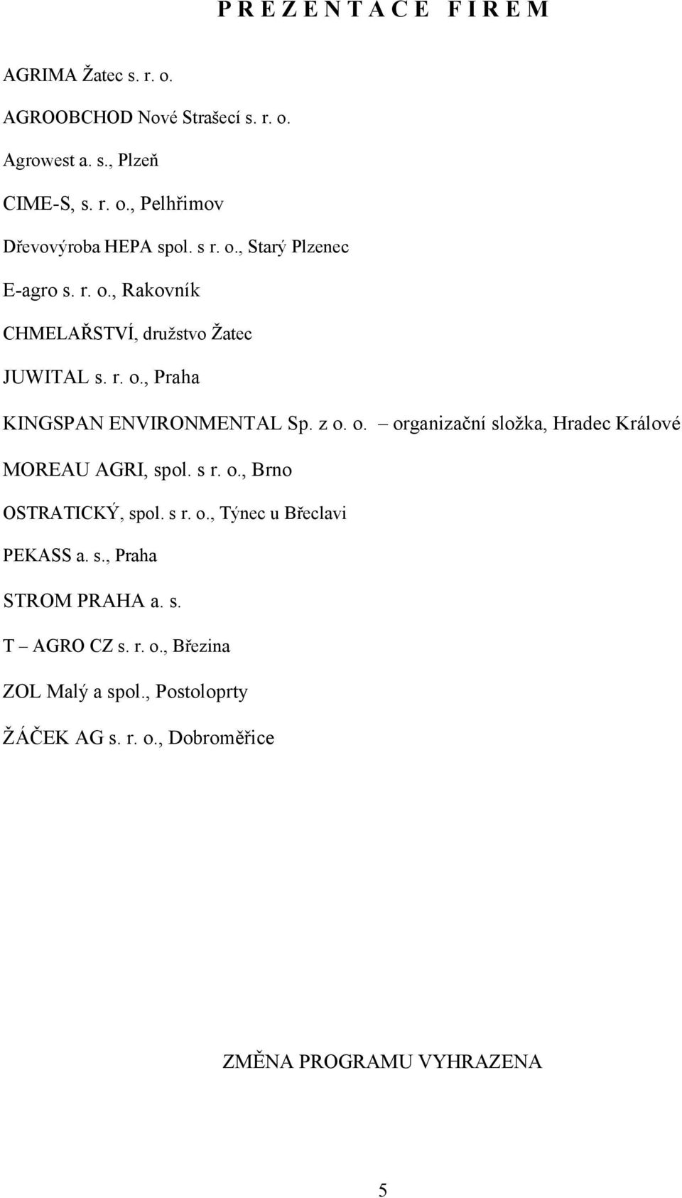 s r. o., Brno OSTRATICKÝ, spol. s r. o., Týnec u Břeclavi PEKASS a. s., Praha STROM PRAHA a. s. T AGRO CZ s. r. o., Březina ZOL Malý a spol.