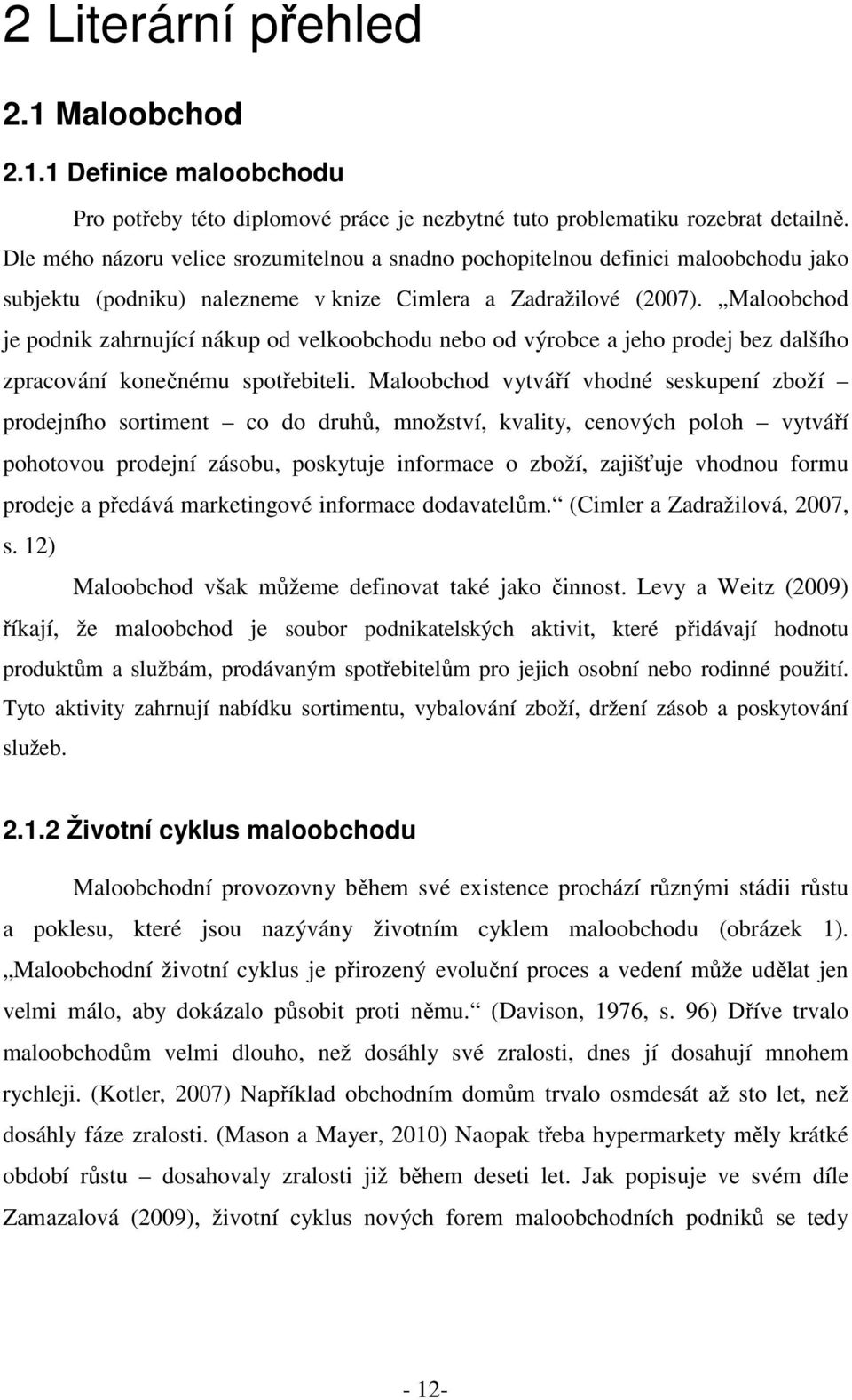Maloobchod je podnik zahrnující nákup od velkoobchodu nebo od výrobce a jeho prodej bez dalšího zpracování konečnému spotřebiteli.