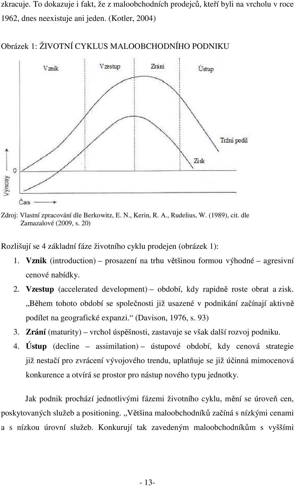 20) Rozlišují se 4 základní fáze životního cyklu prodejen (obrázek 1): 1. Vznik (introduction) prosazení na trhu většinou formou výhodné agresivní cenové nabídky. 2.
