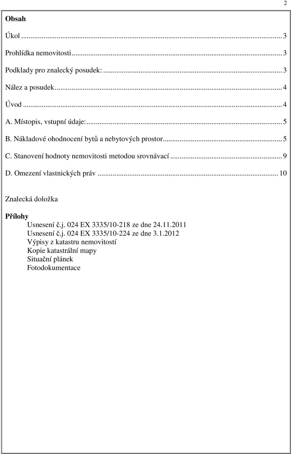 Stanovení hodnoty nemovitosti metodou srovnávací... 9 D. Omezení vlastnických práv... 10 Znalecká doložka Přílohy Usnesení č.