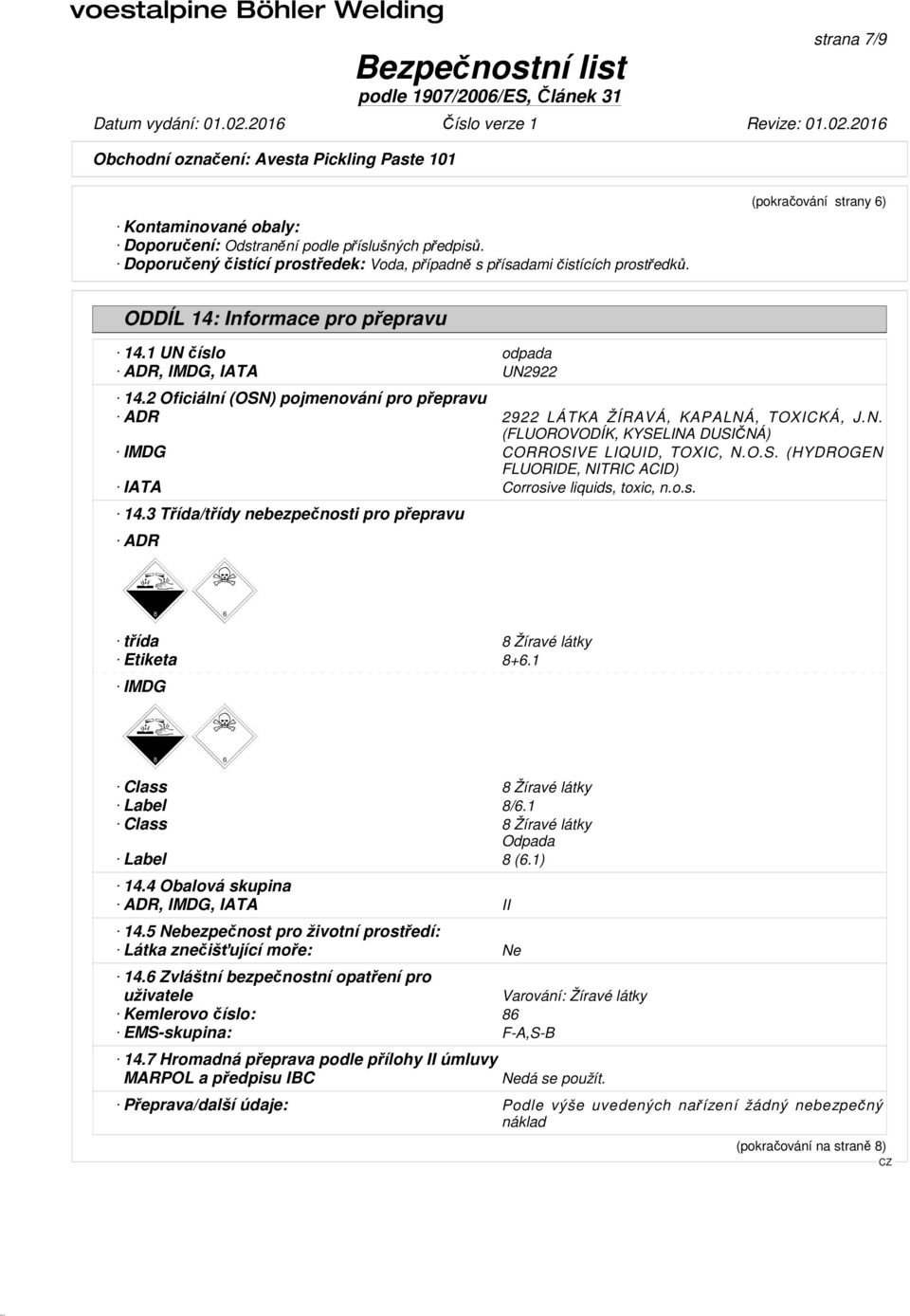 O.S. (HYDROGEN FLUORIDE, NITRIC ACID) IATA Corrosive liquids, toxic, n.o.s. 14.3 Třída/třídy nebezpečnosti pro přepravu ADR třída 8 Žíravé látky Etiketa 8+6.1 IMDG Class 8 Žíravé látky Label 8/6.