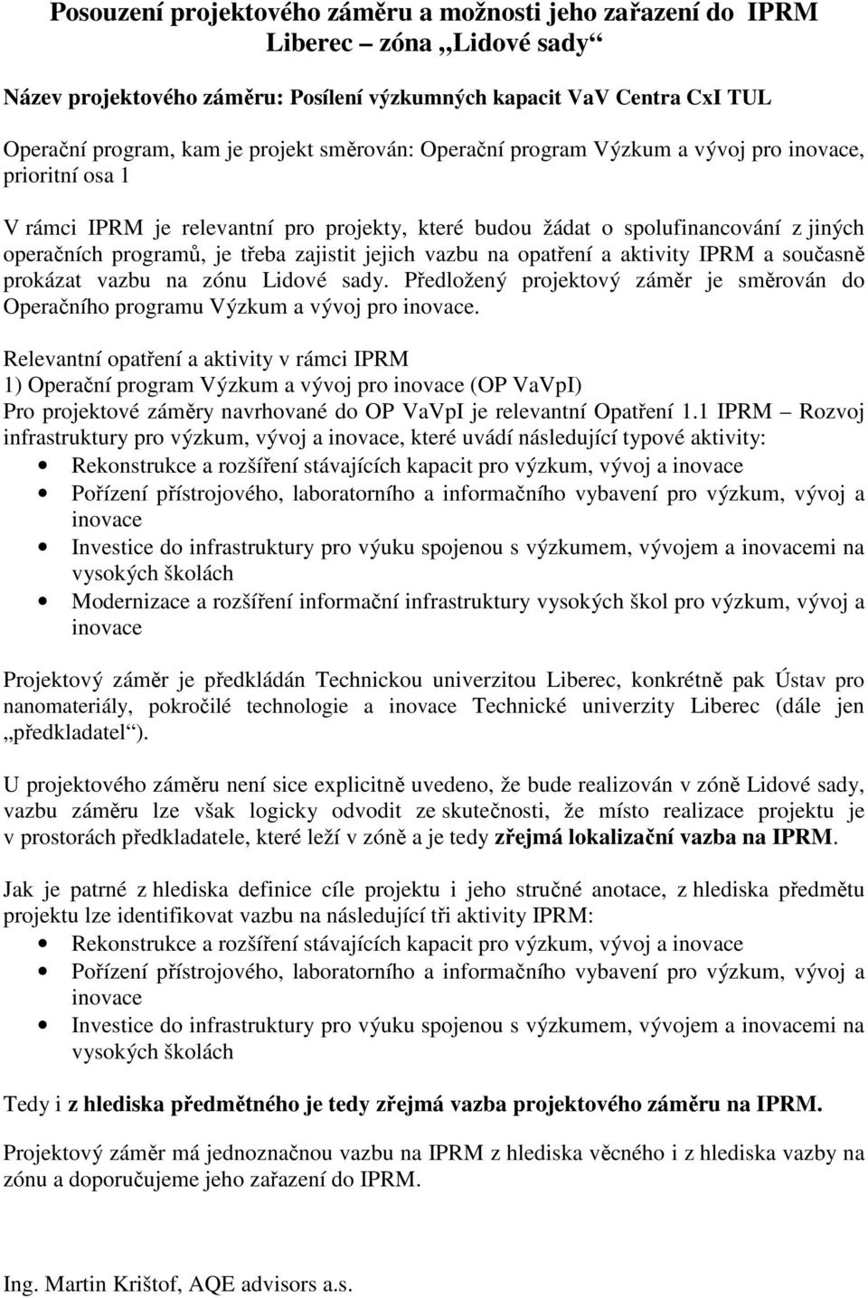 jejich vazbu na opatření a aktivity IPRM a současně prokázat vazbu na zónu Lidové sady. Předložený projektový záměr je směrován do Operačního programu Výzkum a vývoj pro inovace.