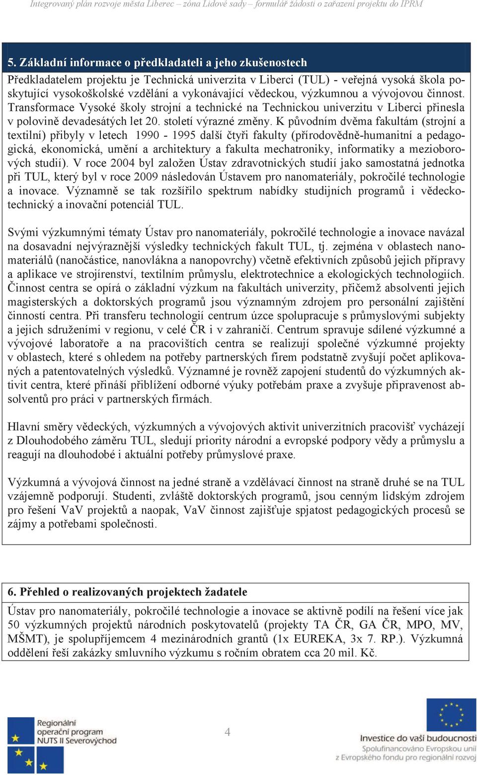 K původním dvěma fakultám (strojní a textilní) přibyly v letech 1990-1995 další čtyři fakulty (přírodovědně-humanitní a pedagogická, ekonomická, umění a architektury a fakulta mechatroniky,