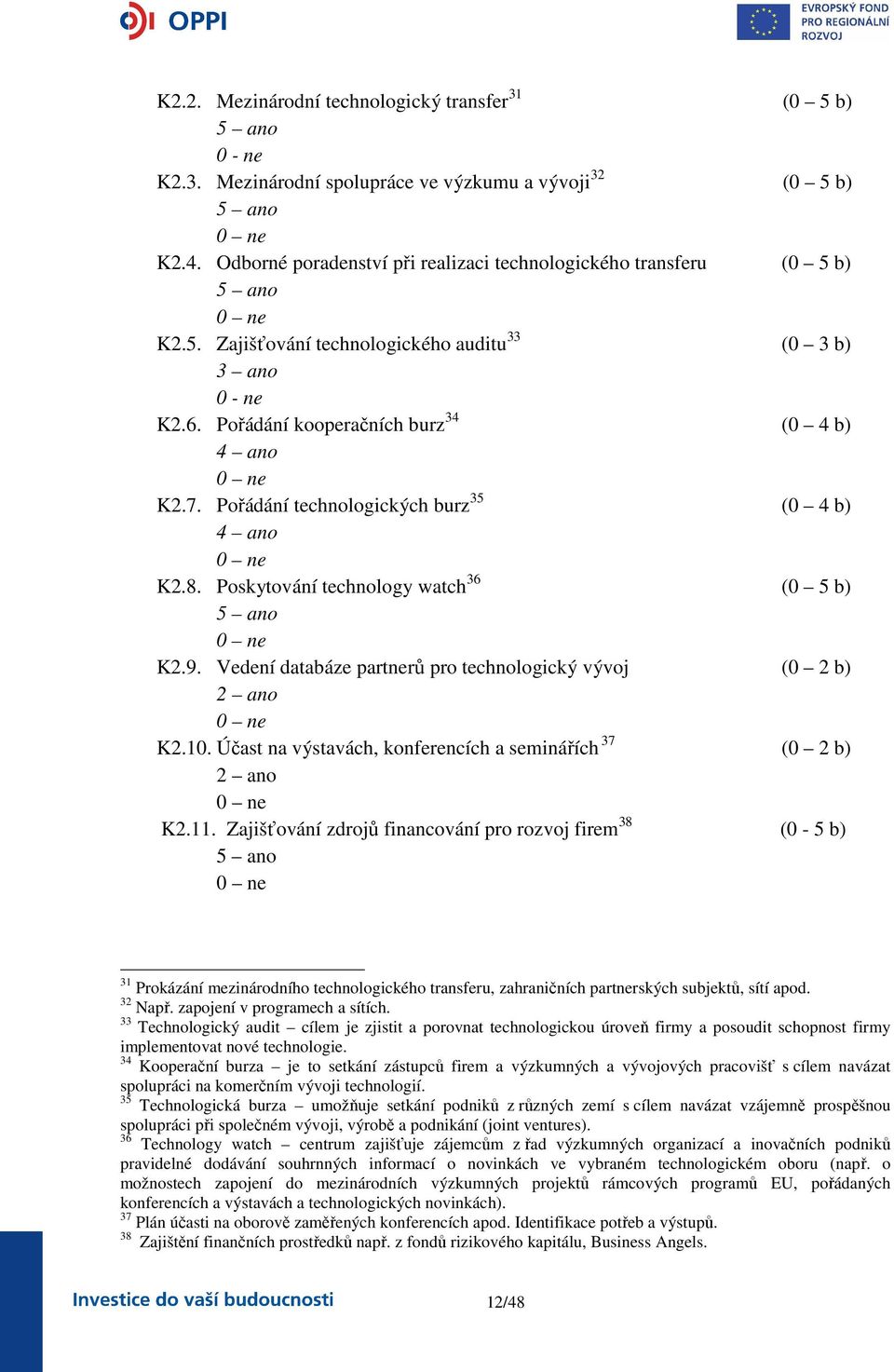 Pořádání technologických burz 35 (0 4 b) 4 ano K2.8. Poskytování technology watch 36 (0 5 b) 5 ano K2.9. Vedení databáze partnerů pro technologický vývoj (0 2 b) 2 ano K2.10.