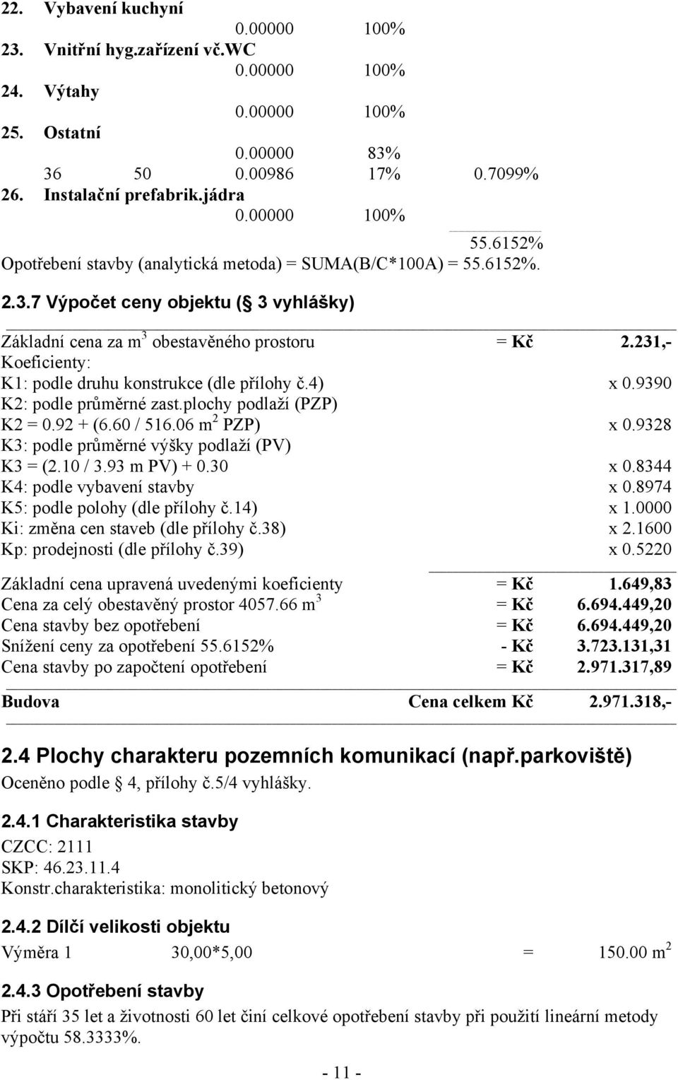 231,- K1: podle druhu konstrukce (dle přílohy č.4) x 0.9390 K2: podle průměrné zast.plochy podlaží (PZP) K2 = 0.92 + (6.60 / 516.06 m 2 PZP) x 0.9328 K3: podle průměrné výšky podlaží (PV) K3 = (2.