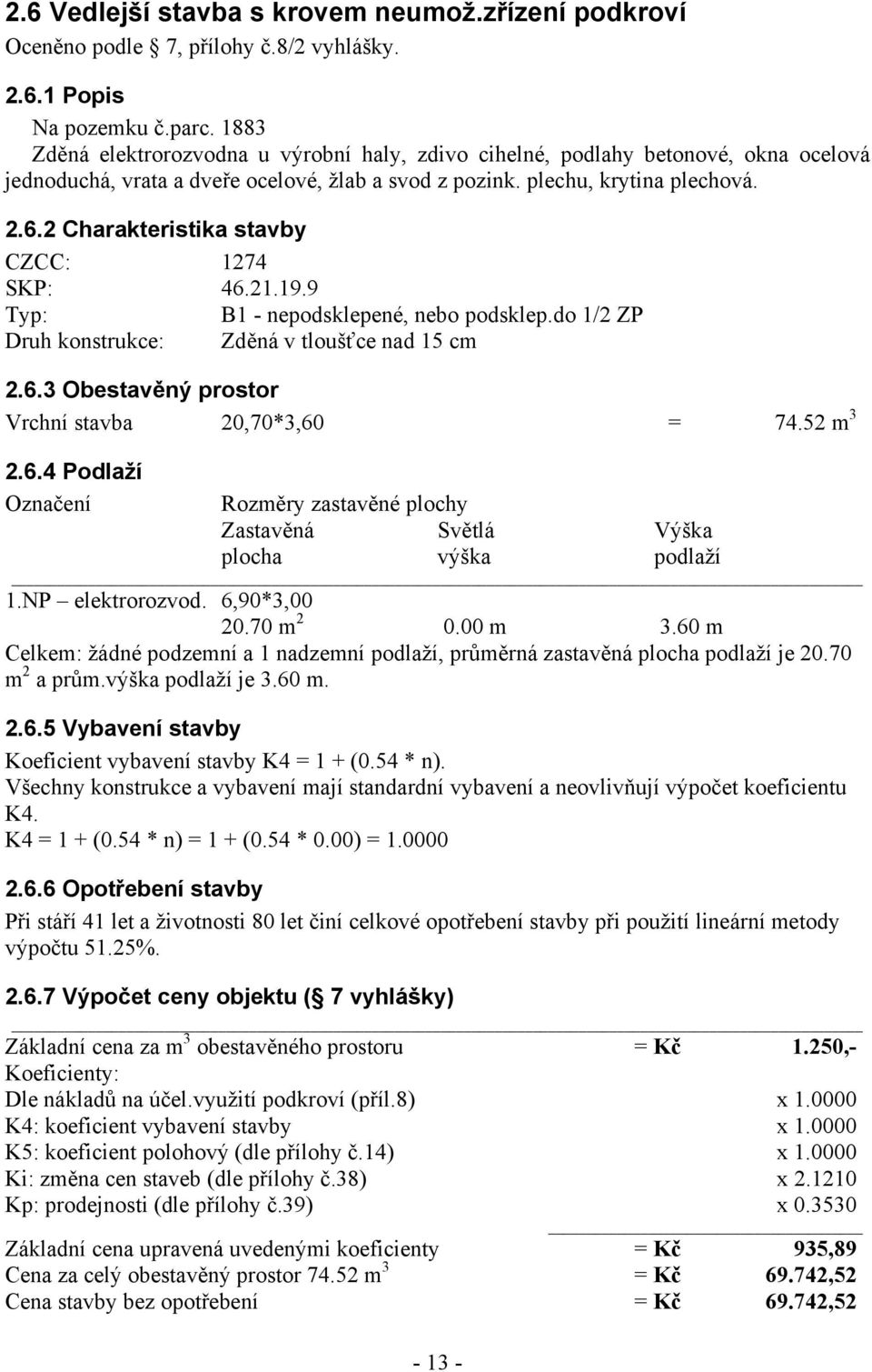 2 Charakteristika stavby CZCC: 1274 SKP: 46.21.19.9 Typ: B1 - nepodsklepené, nebo podsklep.do 1/2 ZP Druh konstrukce: Zděná v tloušťce nad 15 cm 2.6.3 Obestavěný prostor Vrchní stavba 20,70*3,60 = 74.