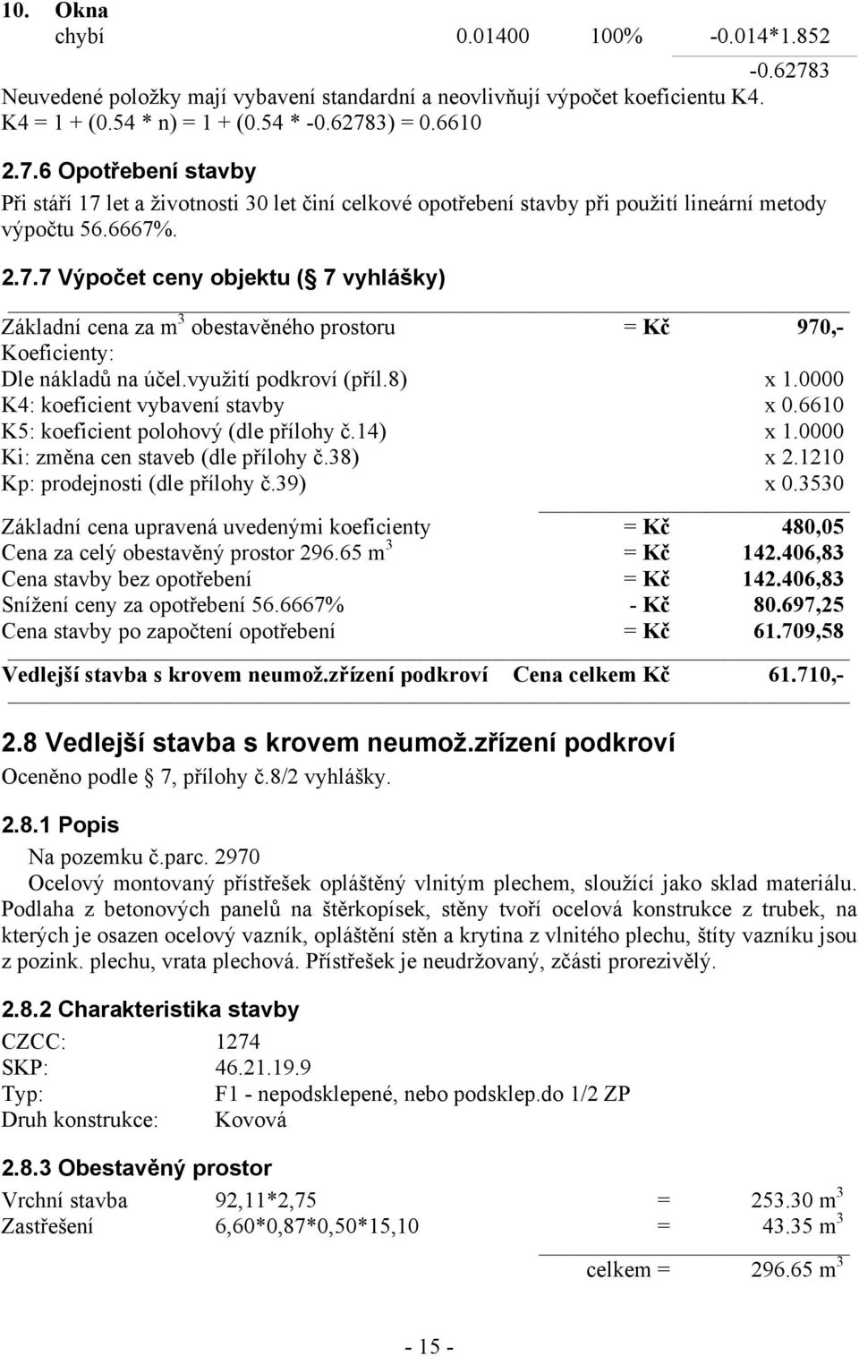 6610 K5: koeficient polohový (dle přílohy č.14) x 1.0000 Ki: změna cen staveb (dle přílohy č.38) x 2.1210 Základní cena upravená uvedenými koeficienty = Kč 480,05 Cena za celý obestavěný prostor 296.