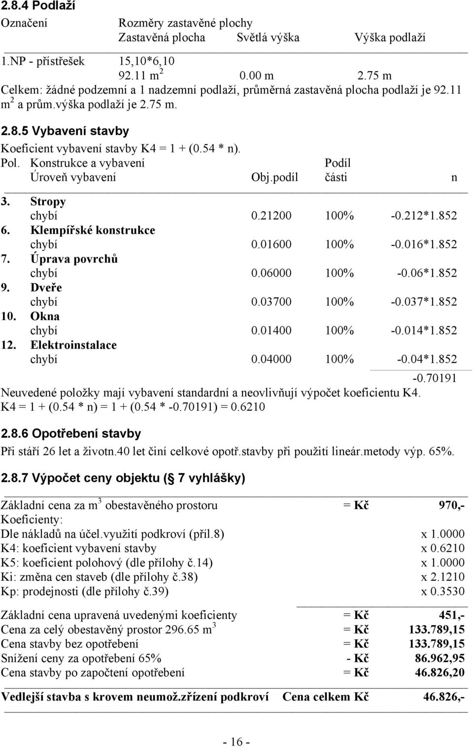 Pol. Konstrukce a vybavení Podíl Úroveň vybavení Obj.podíl části n 3. Stropy chybí 0.21200 100% -0.212*1.852 6. Klempířské konstrukce chybí 0.01600 100% -0.016*1.852 7. Úprava povrchů chybí 0.