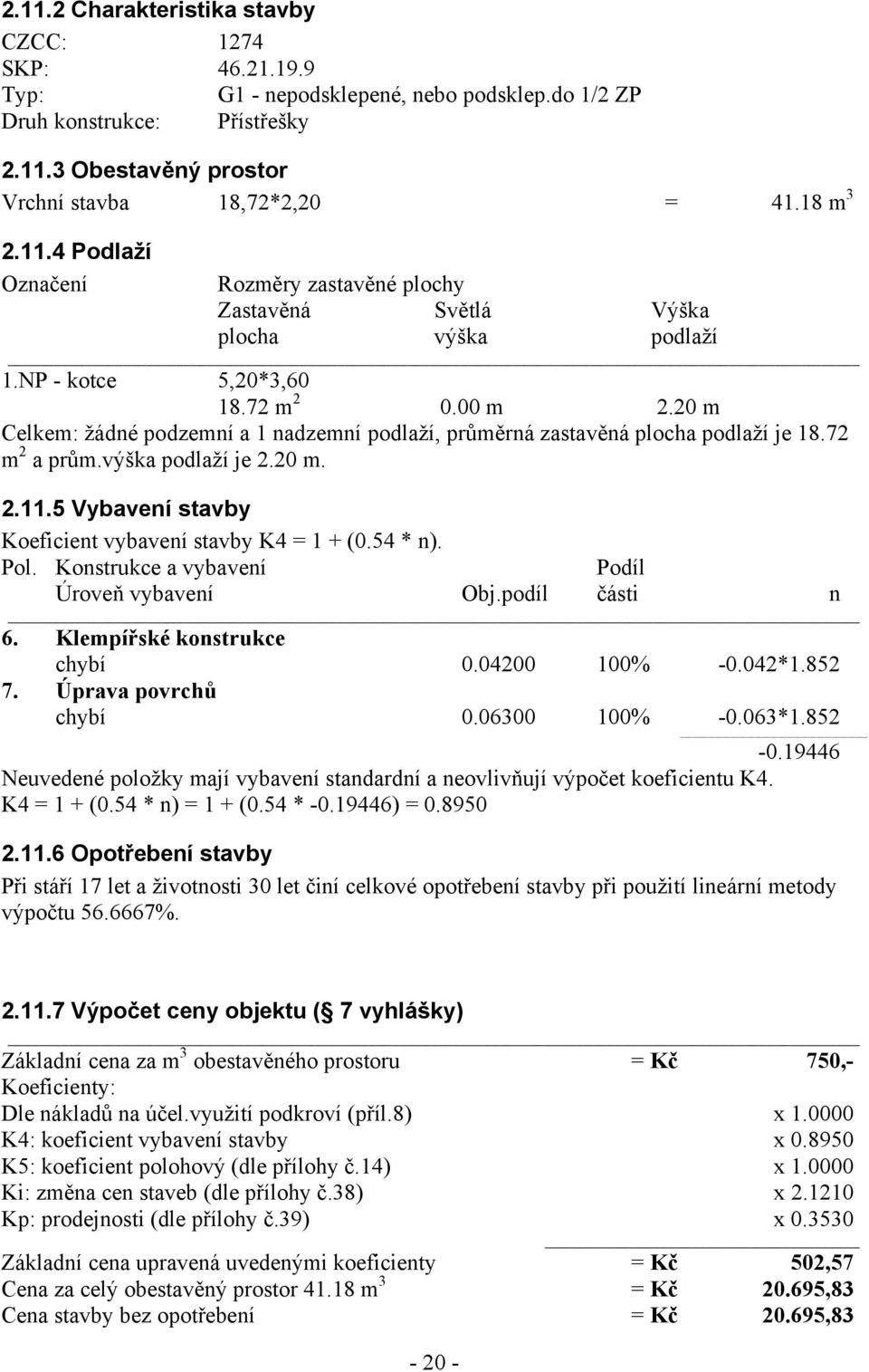 20 m Celkem: žádné podzemní a 1 nadzemní podlaží, průměrná zastavěná plocha podlaží je 18.72 m 2 a prům.výška podlaží je 2.20 m. 2.11.5 Vybavení stavby Koeficient vybavení stavby K4 = 1 + (0.54 * n).
