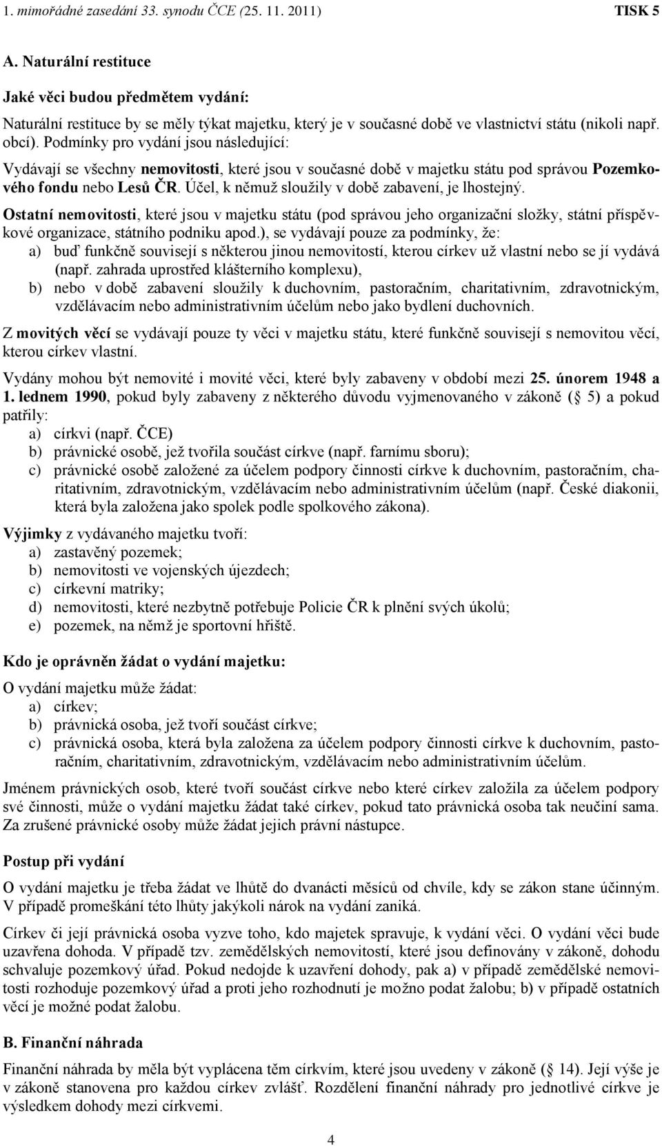 Účel, k němuž sloužily v době zabavení, je lhostejný. Ostatní nemovitosti, které jsou v majetku státu (pod správou jeho organizační složky, státní příspěvkové organizace, státního podniku apod.