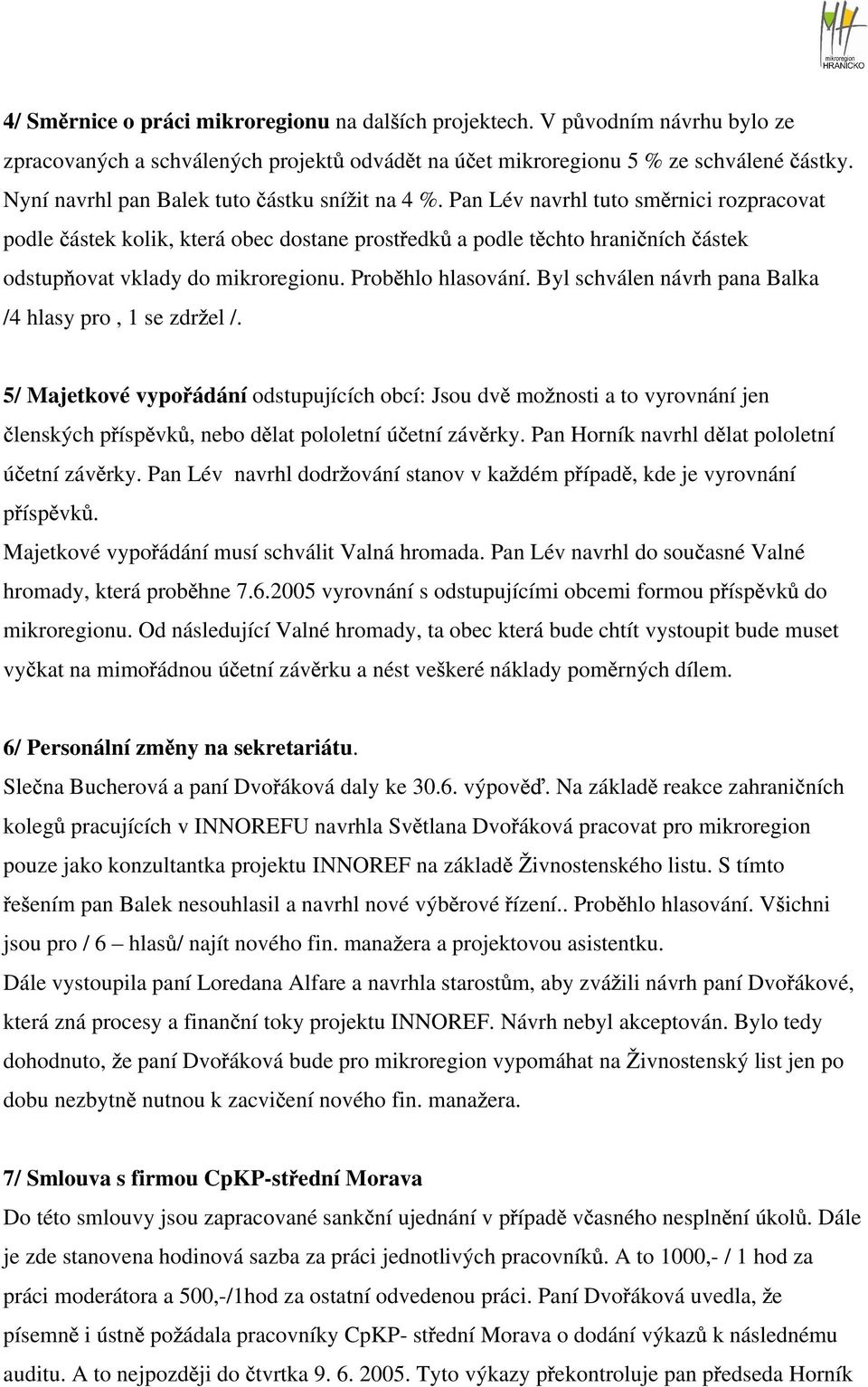Pan Lév navrhl tuto sm rnici rozpracovat podle ástek kolik, která obec dostane prost edk a podle t chto hrani ních ástek odstup ovat vklady do mikroregionu. Prob hlo hlasování.