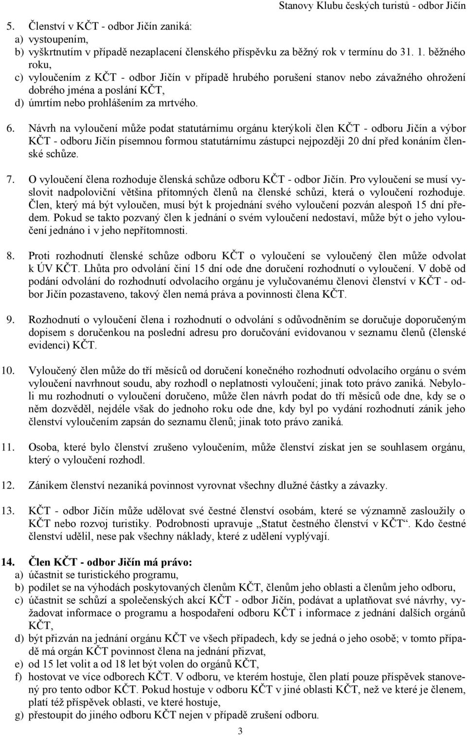 Návrh na vyloučení může podat statutárnímu orgánu kterýkoli člen KČT - odboru Jičín a výbor KČT - odboru Jičín písemnou formou statutárnímu zástupci nejpozději 20 dní před konáním členské schůze. 7.