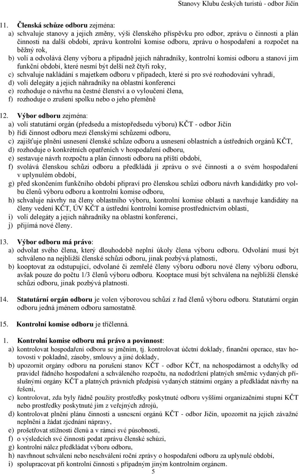 schvaluje nakládání s majetkem odboru v případech, které si pro své rozhodování vyhradí, d) volí delegáty a jejich náhradníky na oblastní konferenci e) rozhoduje o návrhu na čestné členství a o