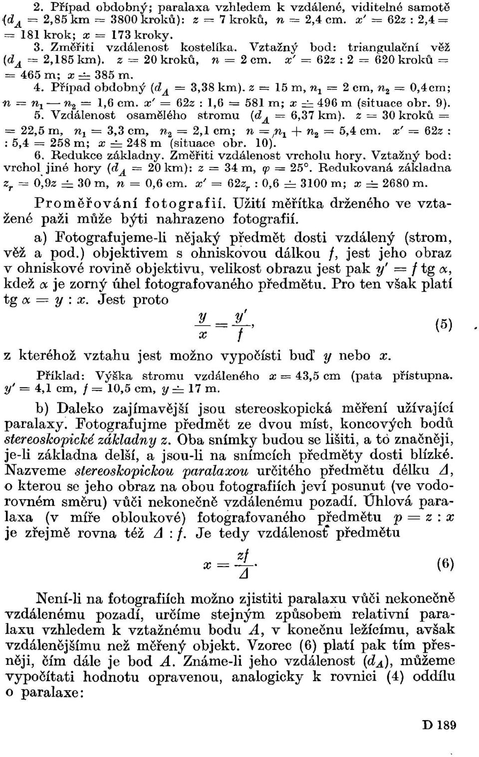 x' = 62z : 1,6 = 581 m; x = 496 m (situace obr. 9). 5. Vzdálenost osamělého stromu (d A = 6,37 km), z = 30 kroků = = 22,5 m, n x = 3,3 cm, n 2 = 2,1 cm; n = / n 1 + n 2 = 5,4 cm.