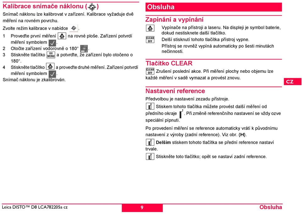 Zařízení potvrdí měření symbolem. nímač náklonu je zkalibrován. Obsluha Zapínání a vypínání Vypínače na přístroji a laseru. Na displeji je symbol baterie, dokud nestisknete další tlačítko.