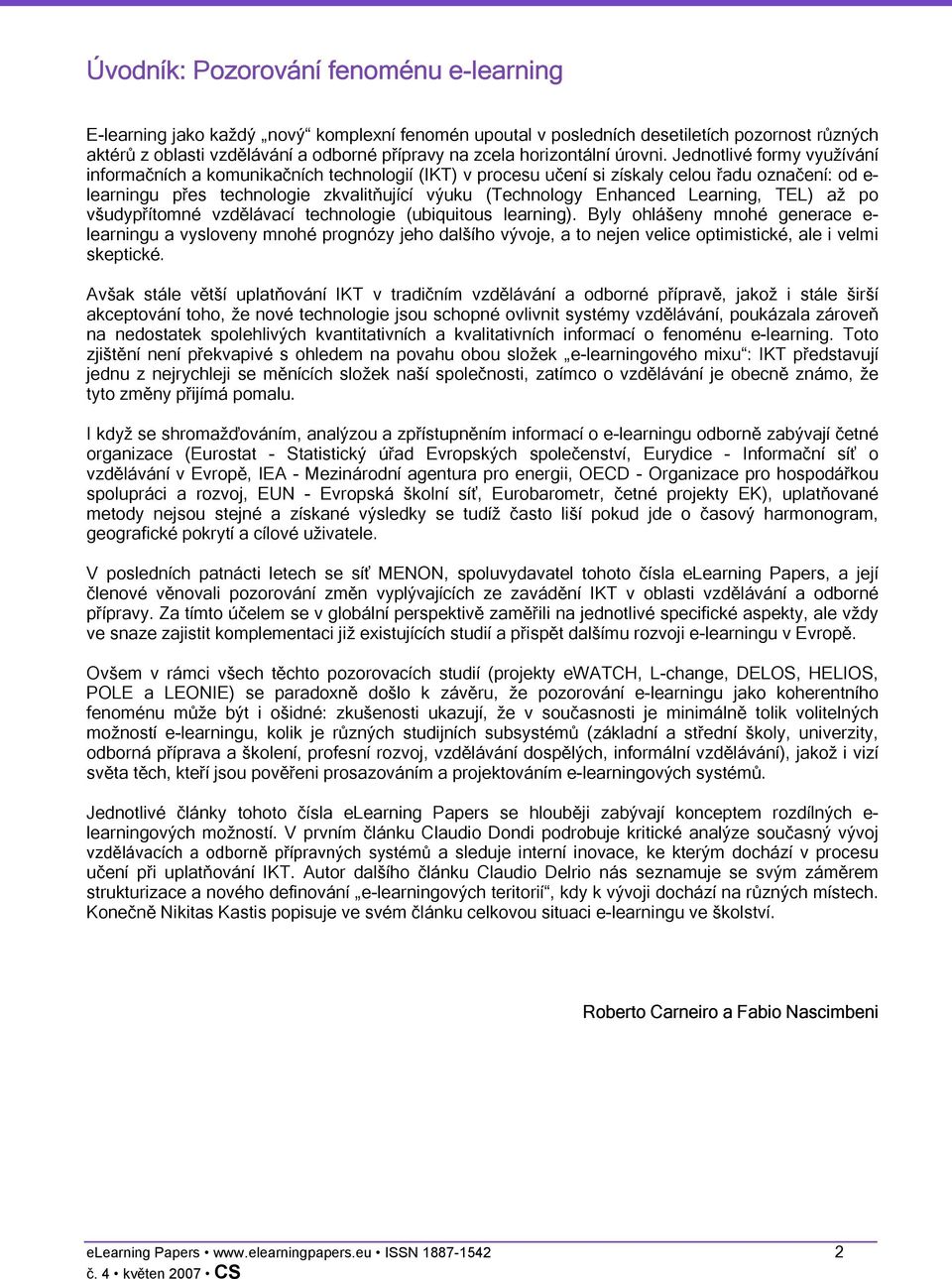 Jednotlivé formy využívání informačních a komunikačních technologií (IKT) v procesu učení si získaly celou řadu označení: od e- learningu přes technologie zkvalitňující výuku (Technology Enhanced