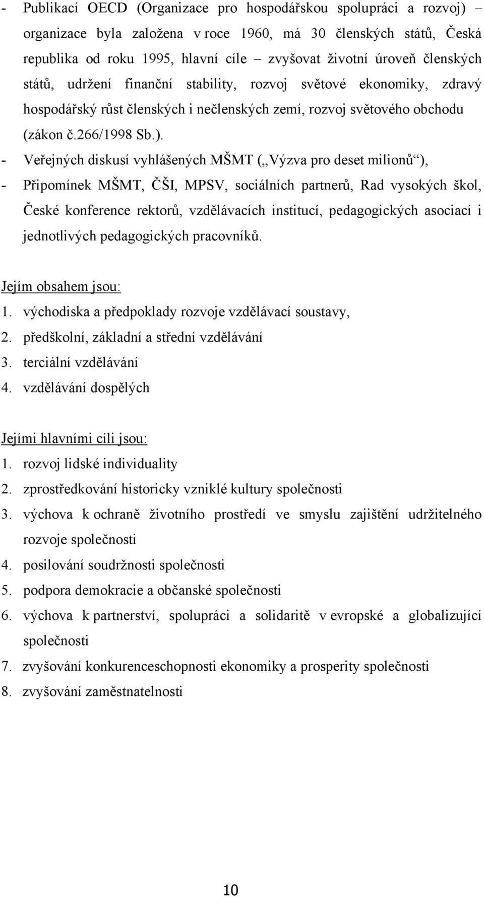 - Veřejných diskusí vyhlášených MŠMT ( Výzva pro deset milionů ), - Připomínek MŠMT, ČŠI, MPSV, sociálních partnerů, Rad vysokých škol, České konference rektorů, vzdělávacích institucí, pedagogických