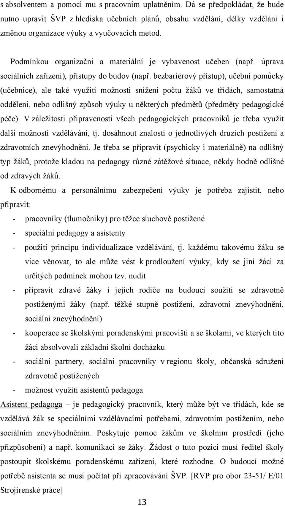 Podmínkou organizační a materiální je vybavenost učeben (např. úprava sociálních zařízení), přístupy do budov (např.