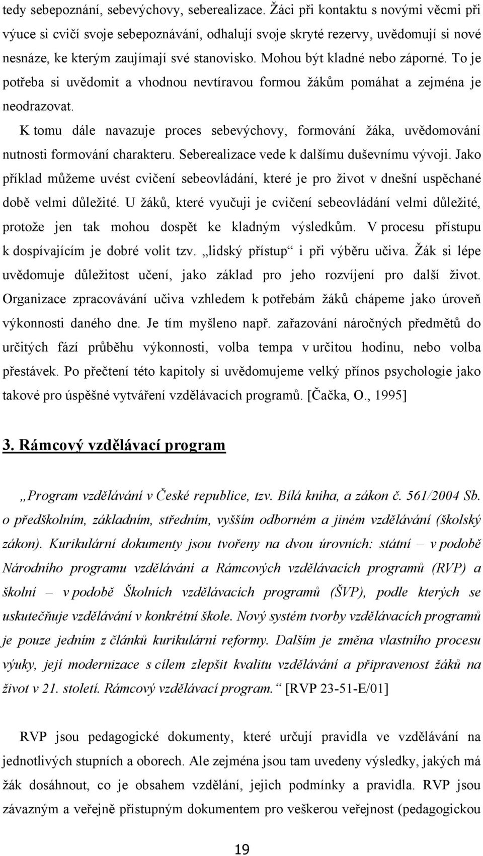 To je potřeba si uvědomit a vhodnou nevtíravou formou ţákům pomáhat a zejména je neodrazovat. K tomu dále navazuje proces sebevýchovy, formování ţáka, uvědomování nutnosti formování charakteru.