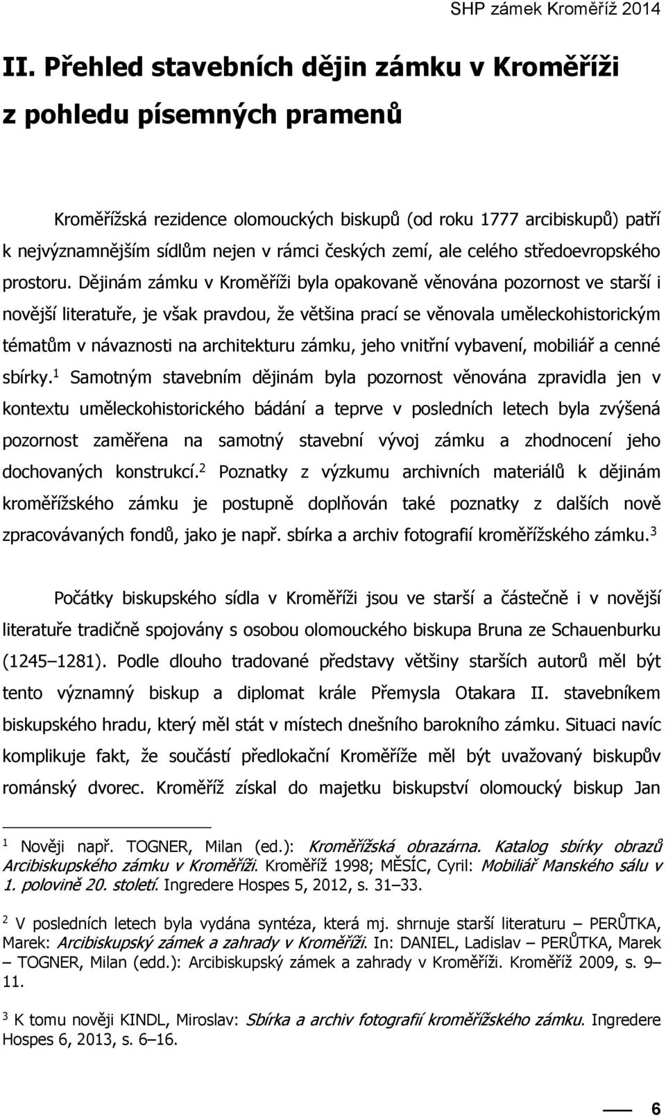 Dějinám zámku v Kroměříži byla opakovaně věnována pozornost ve starší i novější literatuře, je však pravdou, že většina prací se věnovala uměleckohistorickým tématům v návaznosti na architekturu