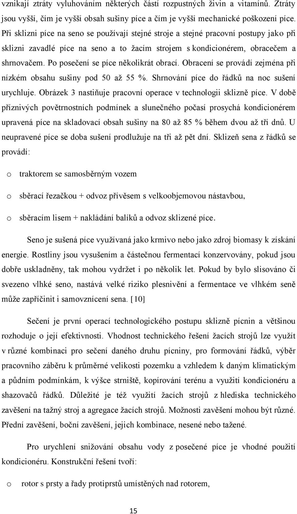 Po posečení se píce několikrát obrací. Obracení se provádí zejména při nízkém obsahu sušiny pod 50 až 55 %. Shrnování píce do řádků na noc sušení urychluje.