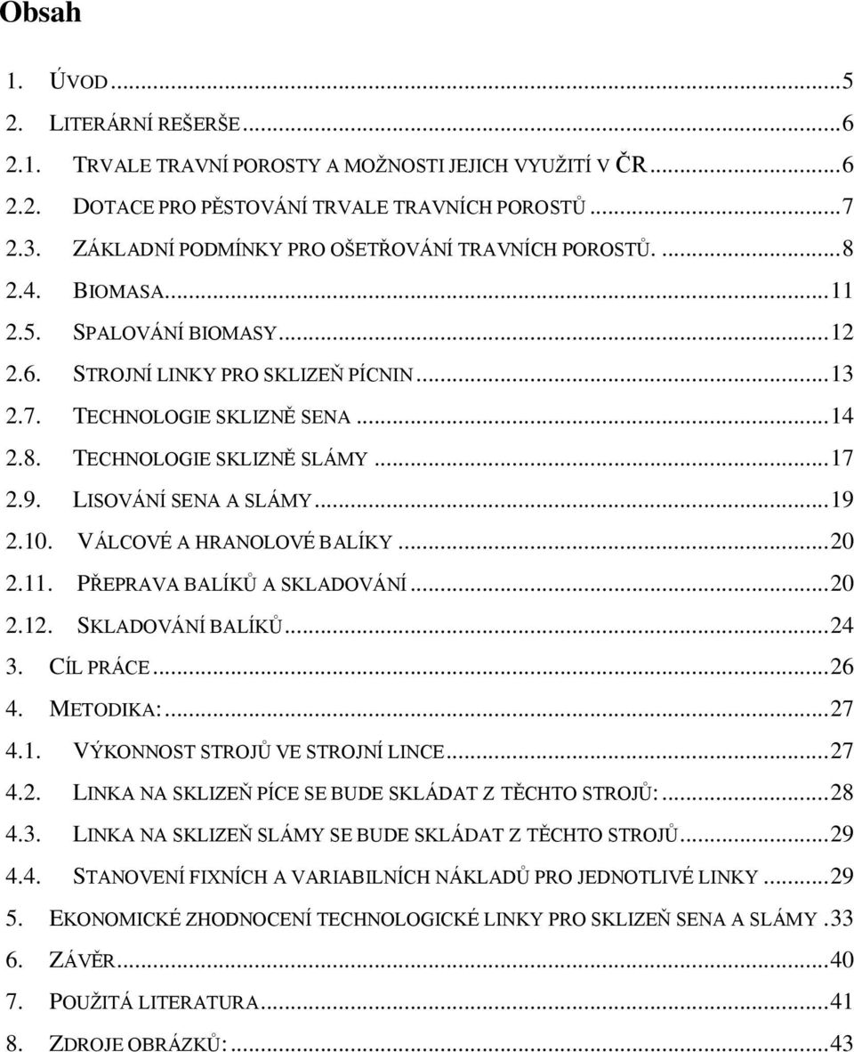 .. 17 2.9. LISOVÁNÍ SENA A SLÁMY... 19 2.10. VÁLCOVÉ A HRANOLOVÉ BALÍKY... 20 2.11. PŘEPRAVA BALÍKŮ A SKLADOVÁNÍ... 20 2.12. SKLADOVÁNÍ BALÍKŮ... 24 3. CÍL PRÁCE... 26 4. METODIKA:... 27 4.1. VÝKONNOST STROJŮ VE STROJNÍ LINCE.