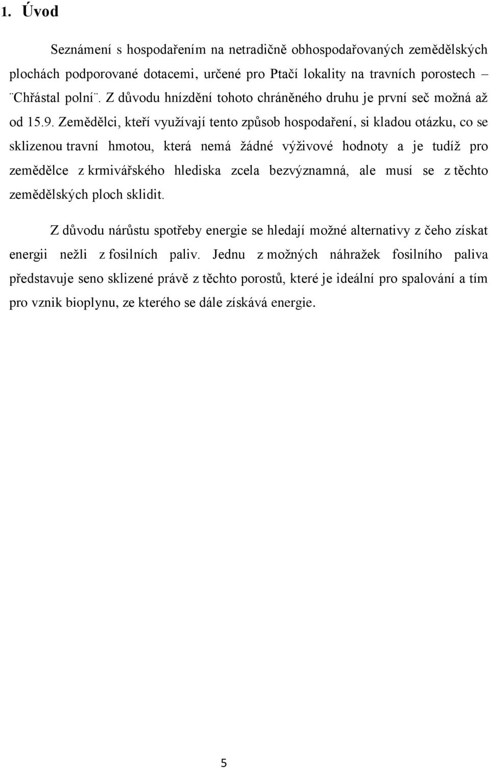 Zemědělci, kteří využívají tento způsob hospodaření, si kladou otázku, co se sklizenou travní hmotou, která nemá žádné výživové hodnoty a je tudíž pro zemědělce z krmivářského hlediska zcela