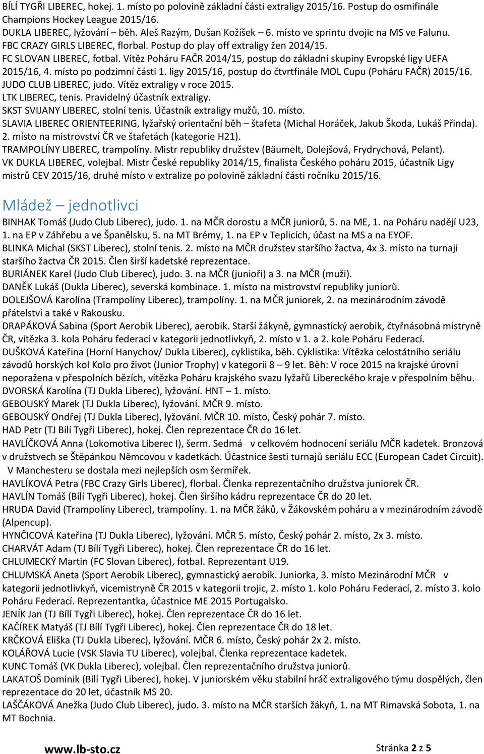 Vítěz Poháru FAČR 2014/15, postup do základní skupiny Evropské ligy UEFA 2015/16, 4. místo po podzimní části 1. ligy 2015/16, postup do čtvrtfinále MOL Cupu (Poháru FAČR) 2015/16.