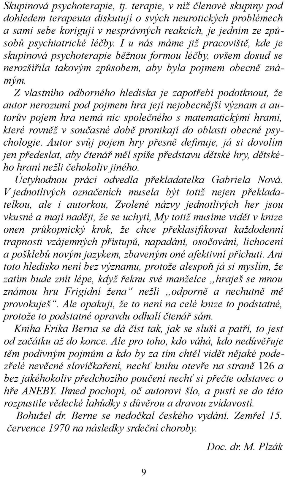 I u nás máme již pracoviště, kde je skupinová psychoterapie běžnou formou léčby, ovšem dosud se nerozšířila takovým způsobem, aby byla pojmem obecně známým.