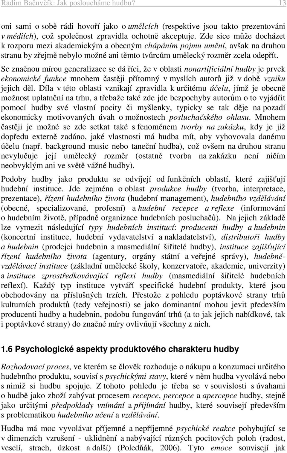 Se značnou mírou generalizace se dá říci, že v oblasti nonartificiální hudby je prvek ekonomické funkce mnohem častěji přítomný v myslích autorů již v době vzniku jejich děl.