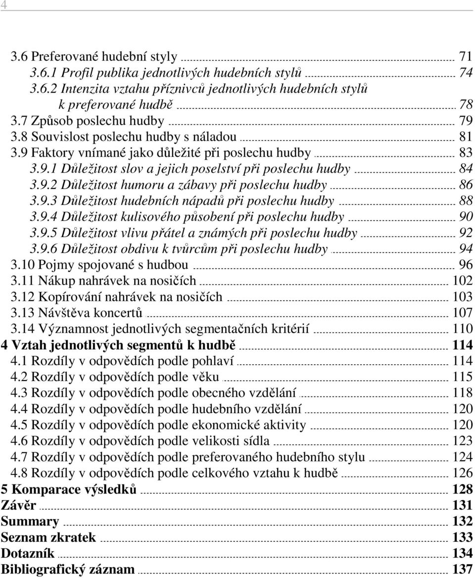 9.3 Důležitost hudebních nápadů při poslechu hudby 88 3.9.4 Důležitost kulisového působení při poslechu hudby 90 3.9.5 Důležitost vlivu přátel a známých při poslechu hudby 92 3.9.6 Důležitost obdivu k tvůrcům při poslechu hudby 94 3.