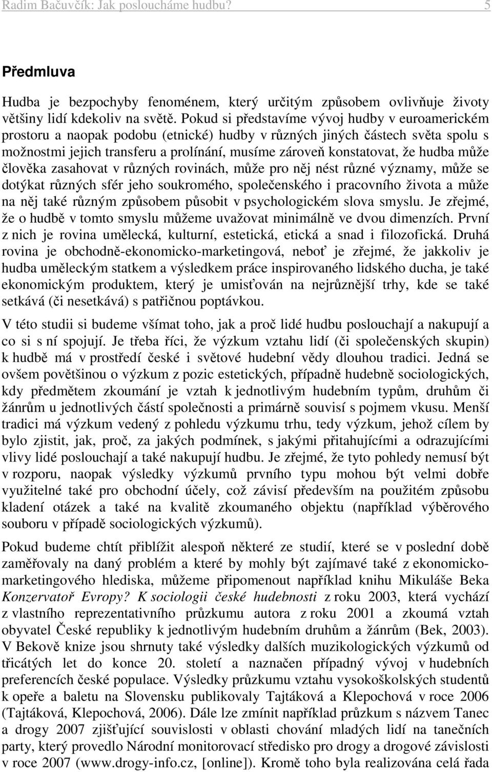 hudba může člověka zasahovat v různých rovinách, může pro něj nést různé významy, může se dotýkat různých sfér jeho soukromého, společenského i pracovního života a může na něj také různým způsobem