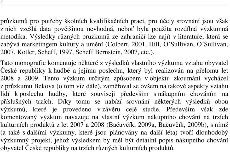 2007, etc.). Tato monografie komentuje některé z výsledků vlastního výzkumu vztahu obyvatel České republiky k hudbě a jejímu poslechu, který byl realizován na přelomu let 2008 a 2009.