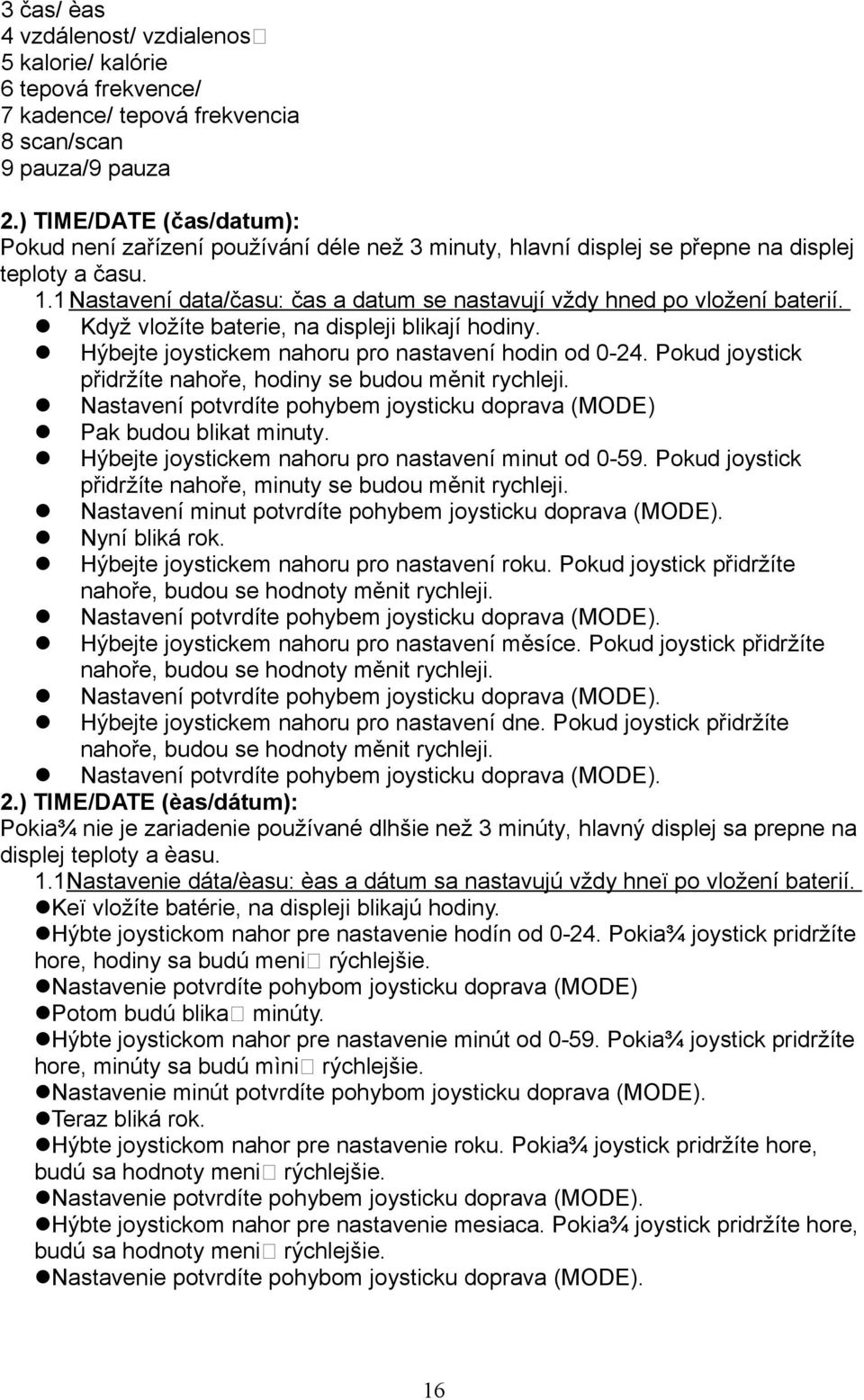 1Nastavení data/času: čas a datum se nastavují vždy hned po vložení baterií. Když vložíte baterie, na displeji blikají hodiny. Hýbejte joystickem nahoru pro nastavení hodin od 0-24.