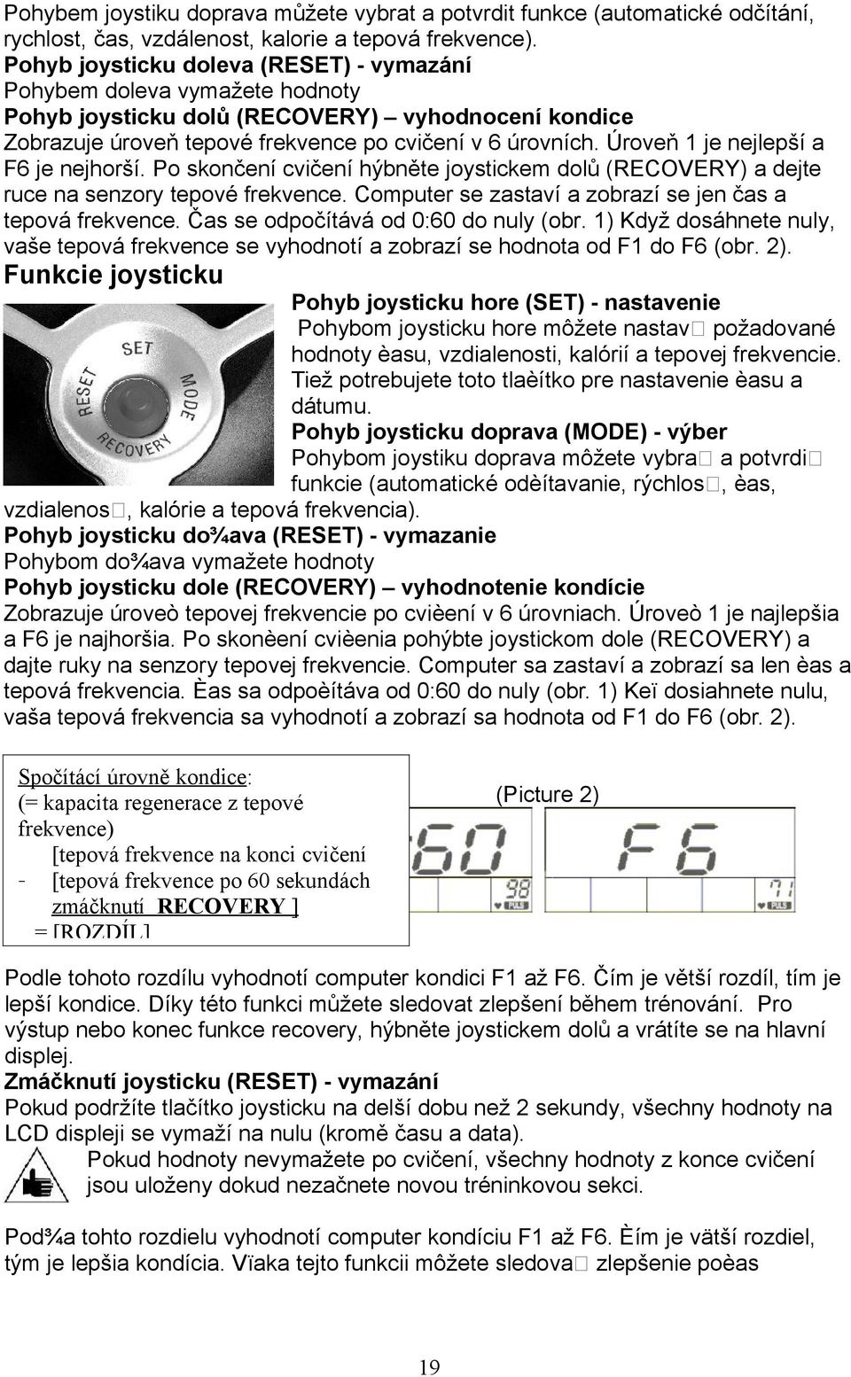 Úroveň 1 je nejlepší a F6 je nejhorší. Po skončení cvičení hýbněte joystickem dolů (RECOVERY) a dejte ruce na senzory tepové frekvence. Computer se zastaví a zobrazí se jen čas a tepová frekvence.