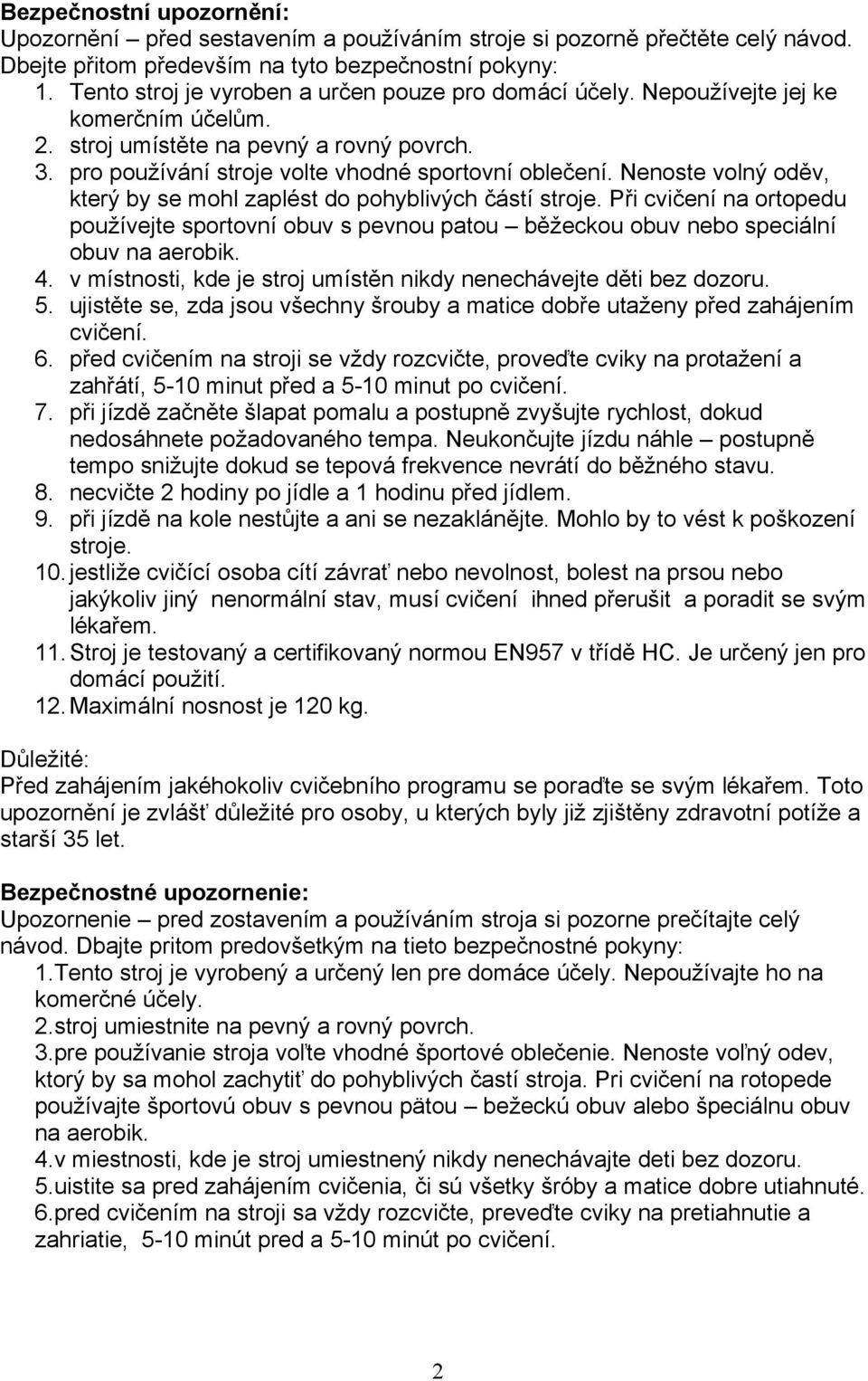 Nenoste volný oděv, který by se mohl zaplést do pohyblivých částí stroje. Při cvičení na ortopedu používejte sportovní obuv s pevnou patou běžeckou obuv nebo speciální obuv na aerobik. 4.