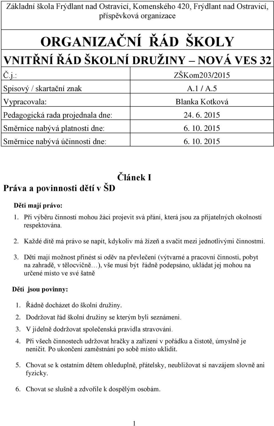 10. 2015 Článek I Práva a povinnosti dětí v ŠD Děti mají právo: 1. Při výběru činností mohou žáci projevit svá přání, která jsou za přijatelných okolností respektována. 2. Každé dítě má právo se napít, kdykoliv má žízeň a svačit mezi jednotlivými činnostmi.